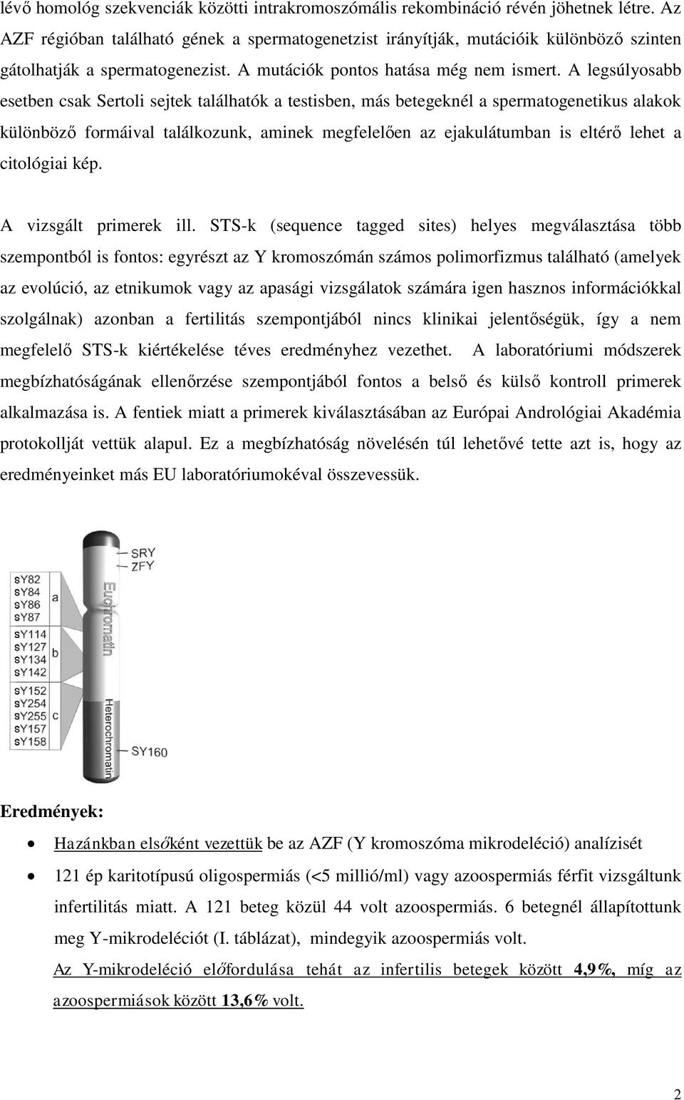 A legsúlyosabb esetben csak Sertoli sejtek találhatók a testisben, más betegeknél a spermatogenetikus alakok különböző formáival találkozunk, aminek megfelelően az ejakulátumban is eltérő lehet a