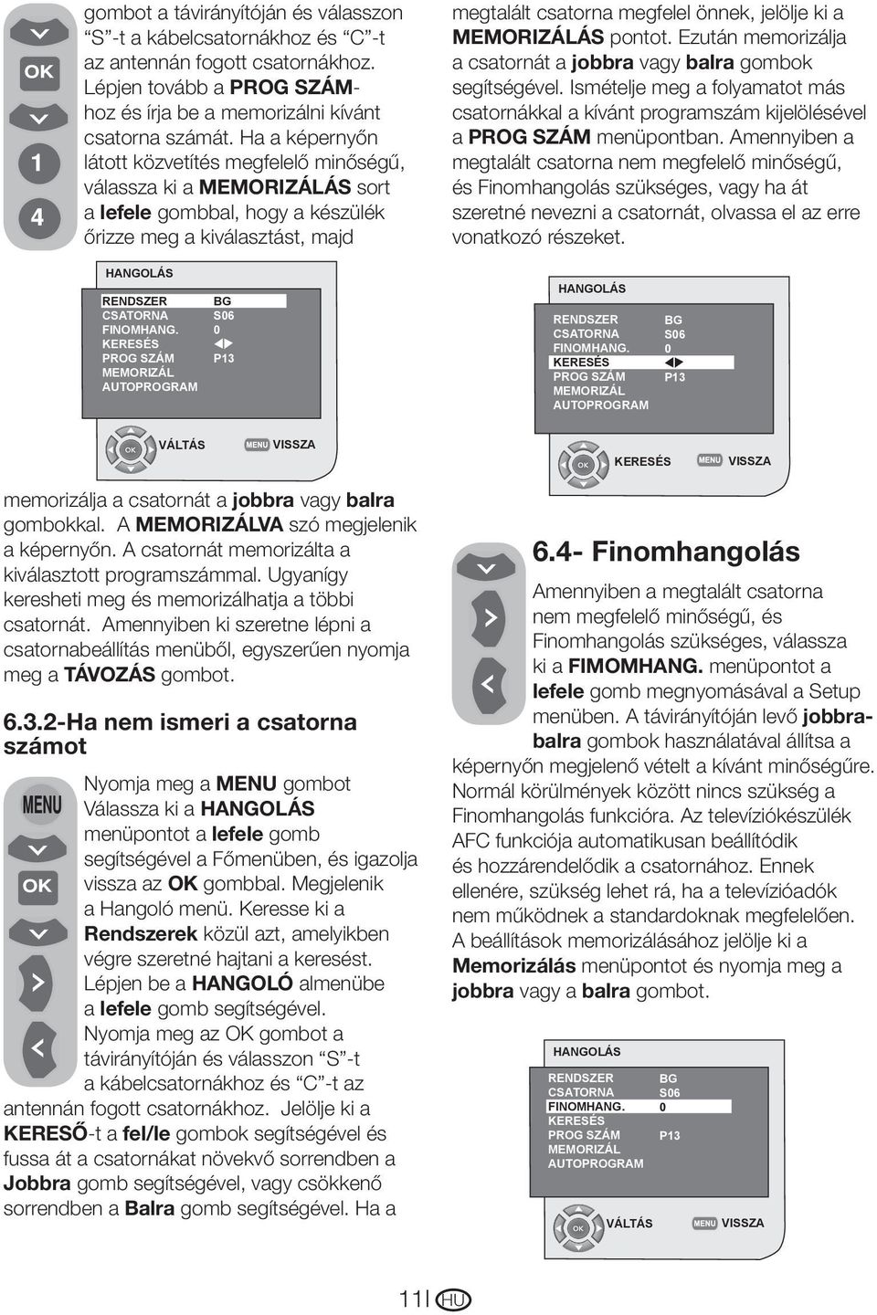 KERESÉS PROG SZÁM MEMORIZÁL AUTOPROGRAM BG S06 0 P13 megtalált csatorna megfelel önnek, jelölje ki a MEMORIZÁLÁS pontot. Ezután memorizálja a csatornát a jobbra vagy balra gombok segítségével.