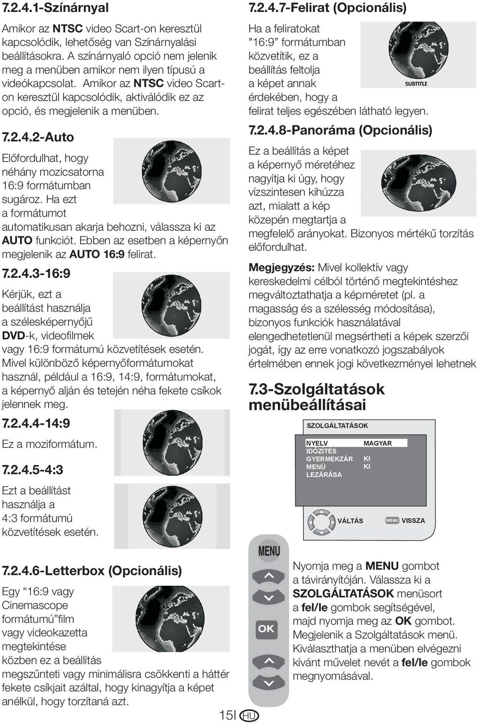 2-Auto Előfordulhat, hogy néhány mozicsatorna 16:9 formátumban sugároz. Ha ezt a formátumot automatikusan akarja behozni, válassza ki az AUTO funkciót.