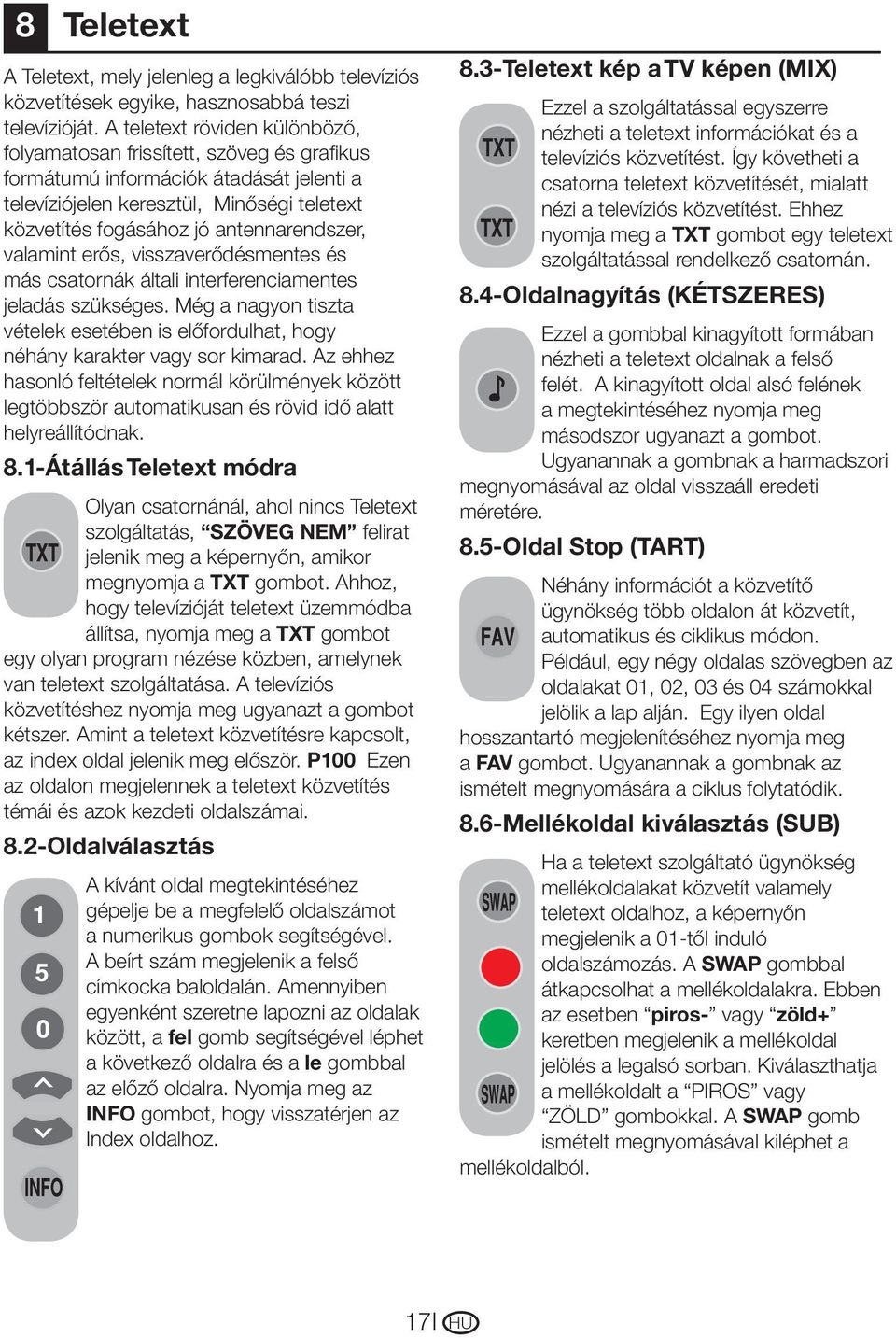 valamint erős, visszaverődésmentes és más csatornák általi interferenciamentes jeladás szükséges. Még a nagyon tiszta vételek esetében is előfordulhat, hogy néhány karakter vagy sor kimarad.