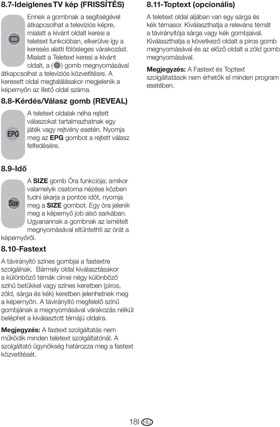 8-Kérdés/Válasz gomb (REVEAL) A teletext oldalak néha rejtett válaszokat tartalmazhatnak egy játék vagy rejtvény esetén. Nyomja meg az EPG gombot a rejtett válasz felfedésére. 8.