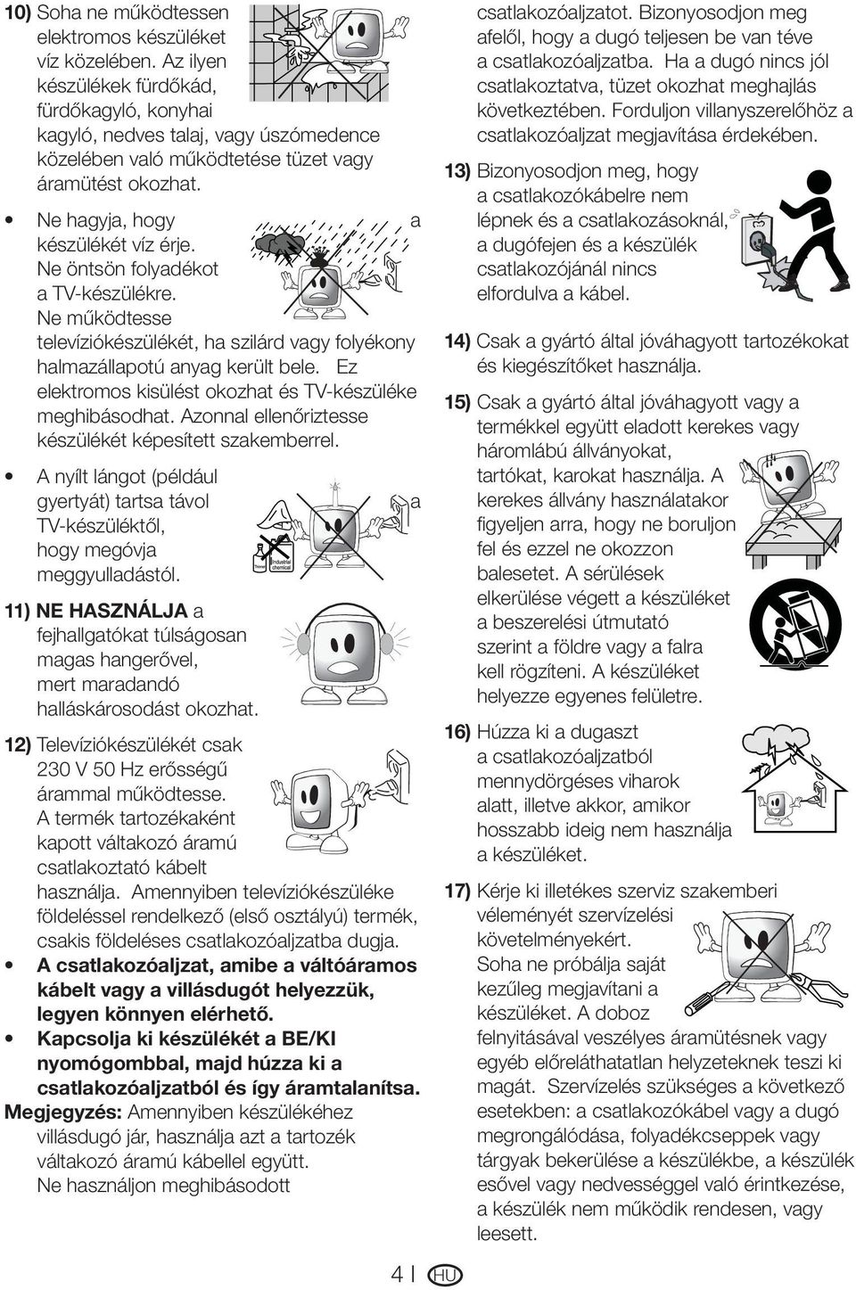 Ne öntsön folyadékot a TV-készülékre. Ne működtesse televíziókészülékét, ha szilárd vagy folyékony halmazállapotú anyag került bele. Ez elektromos kisülést okozhat és TV-készüléke meghibásodhat.