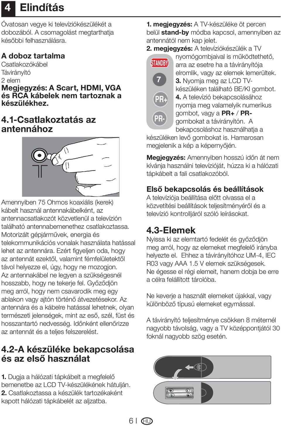 1-Csatlakoztatás az antennához Amennyiben 75 Ohmos koaxiális (kerek) kábelt használ antennakábelként, az antennacsatlakozót közvetlenül a televízión található antennabemenethez csatlakoztassa.