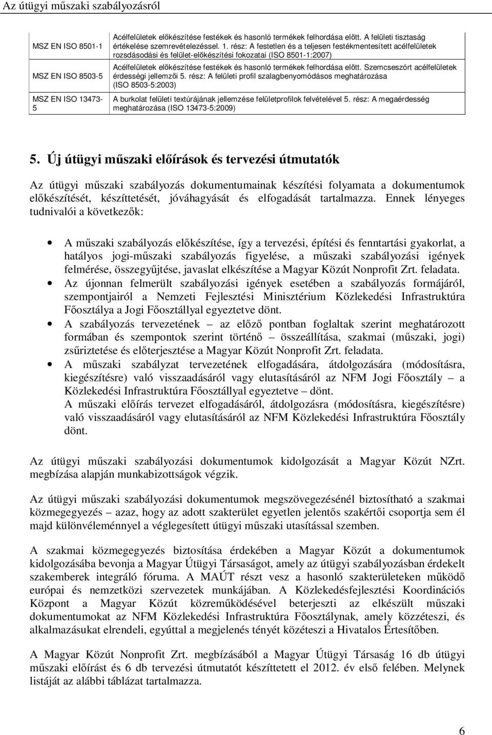 rész: A festetlen és a teljesen festékmentesített acélfelületek rozsdásodási és felület-elıkészítési fokozatai (ISO 8501-1:2007) Acélfelületek elıkészítése festékek és hasonló termékek felhordása