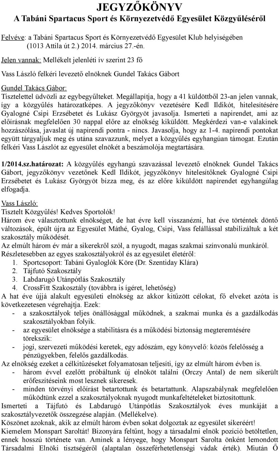 Megállapítja, hogy a 41 küldöttből 23-an jelen vannak, így a közgyűlés határozatképes. A jegyzőkönyv vezetésére Kedl Ildikót, hitelesítésére Gyalogné Csipi Erzsébetet és Lukász Györgyöt javasolja.