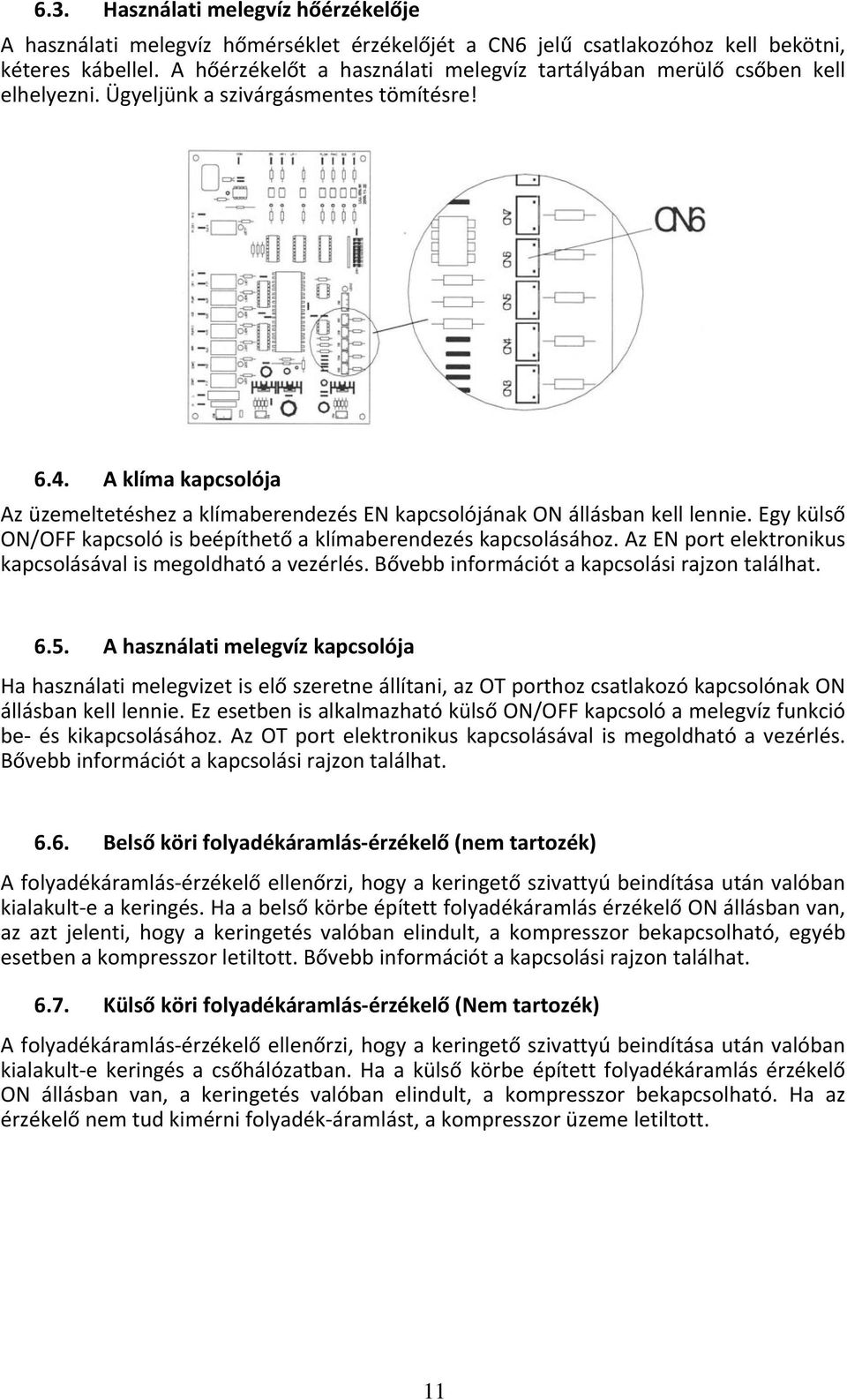 A klíma kapcsolója Az üzemeltetéshez a klímaberendezés EN kapcsolójának ON állásban kell lennie. Egy külső ON/OFF kapcsoló is beépíthető a klímaberendezés kapcsolásához.