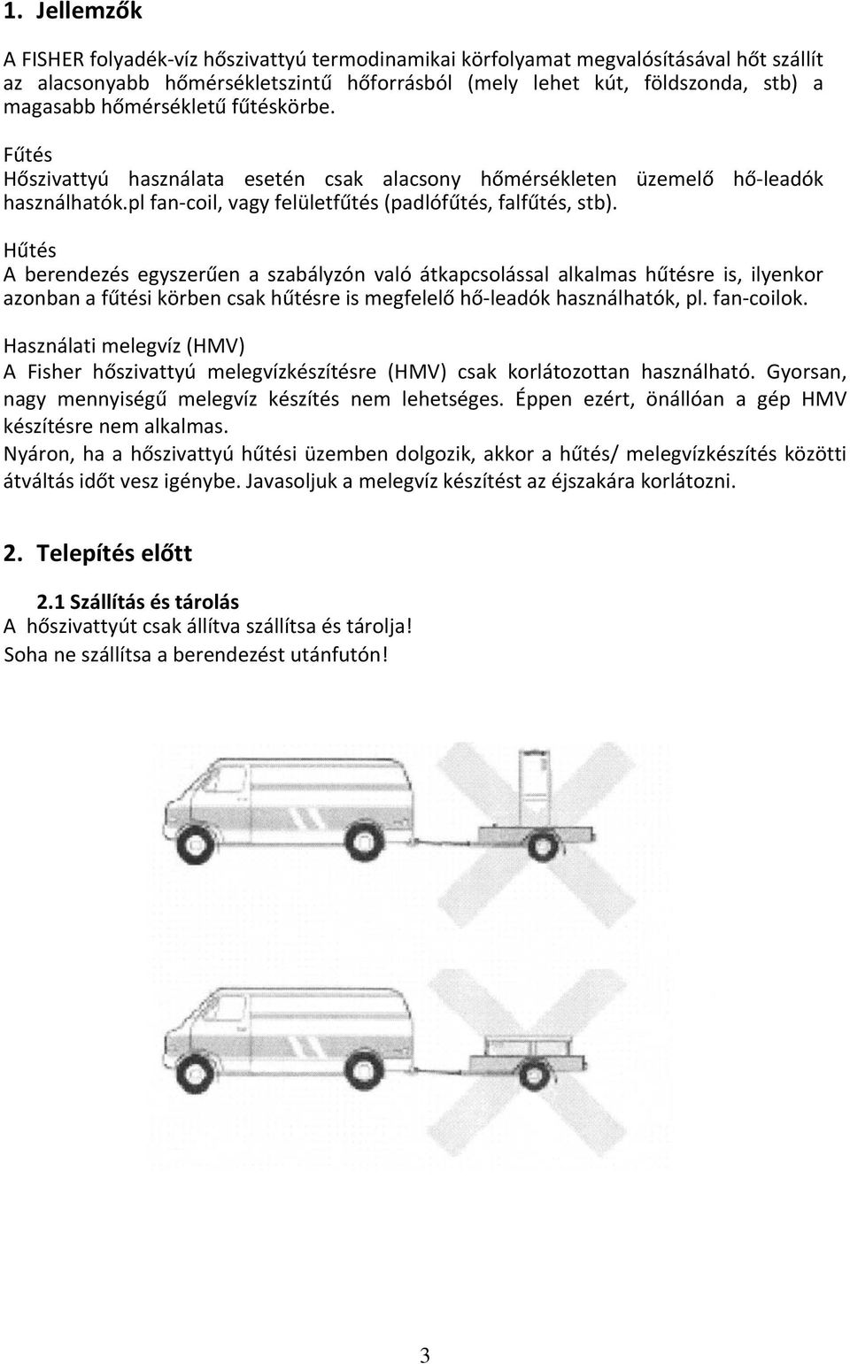 Hűtés A berendezés egyszerűen a szabályzón való átkapcsolással alkalmas hűtésre is, ilyenkor azonban a fűtési körben csak hűtésre is megfelelő hő leadók használhatók, pl. fan coilok.