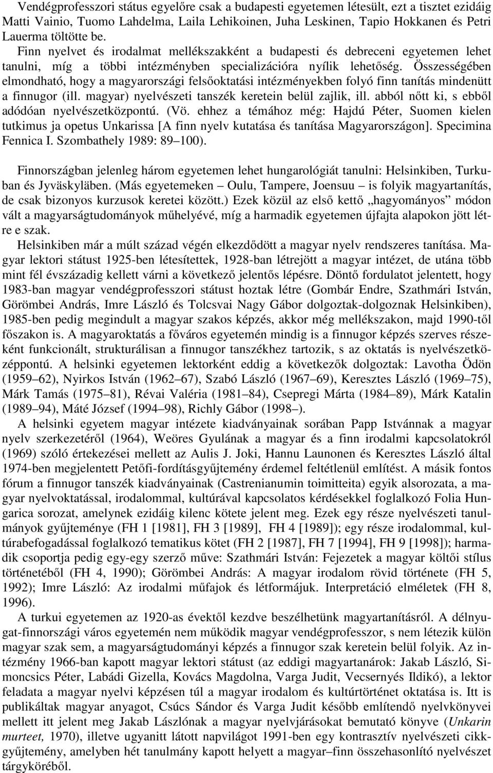 Összességében elmondható, hogy a magyarországi felsőoktatási intézményekben folyó finn tanítás mindenütt a finnugor (ill. magyar) nyelvészeti tanszék keretein belül zajlik, ill.