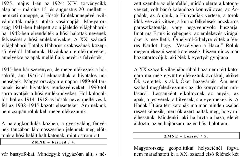 századi világháború Totális Háborús szakaszának középső évétől láthatunk Hazánkban emlékműveket, amelyekre az apák mellé fiaik nevét is felvésték.