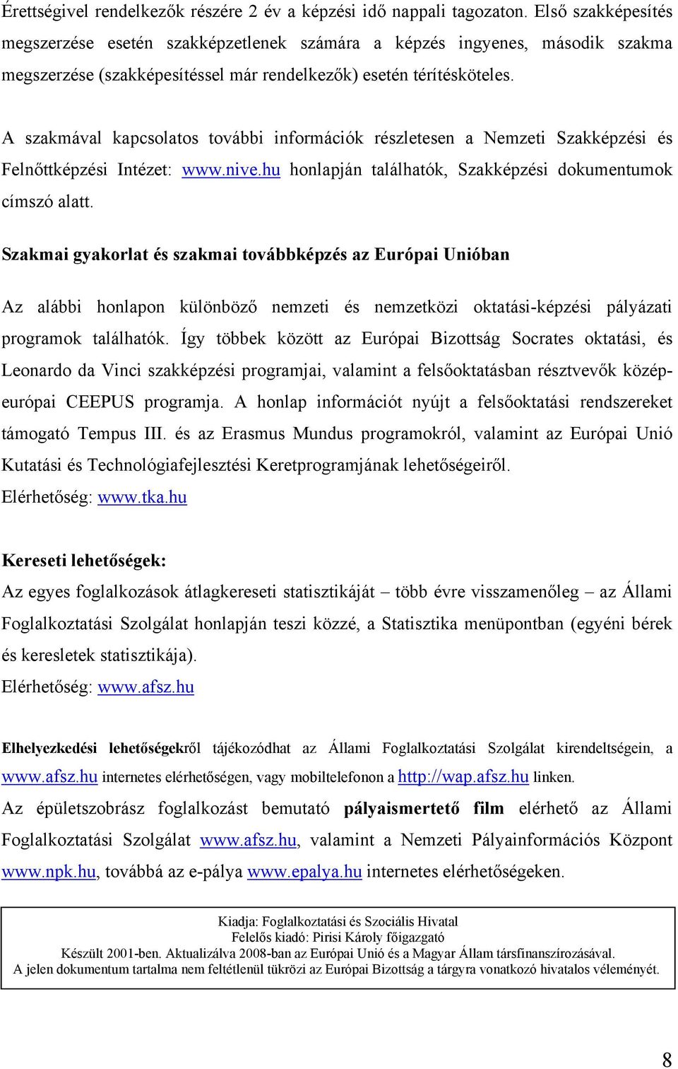 A szakmával kapcsolatos további információk részletesen a Nemzeti Szakképzési és Felnőttképzési Intézet: www.nive.hu honlapján találhatók, Szakképzési dokumentumok címszó alatt.