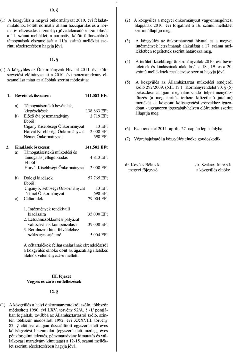 évi költségvetési előirányzatait a 2010. évi pénzmaradvány elszámolása miatt az alábbiak szerint módosítja: 1. Bevételek összesen: 141.582 EFt a) Támogatásértékű bevételek, kiegészítések 138.