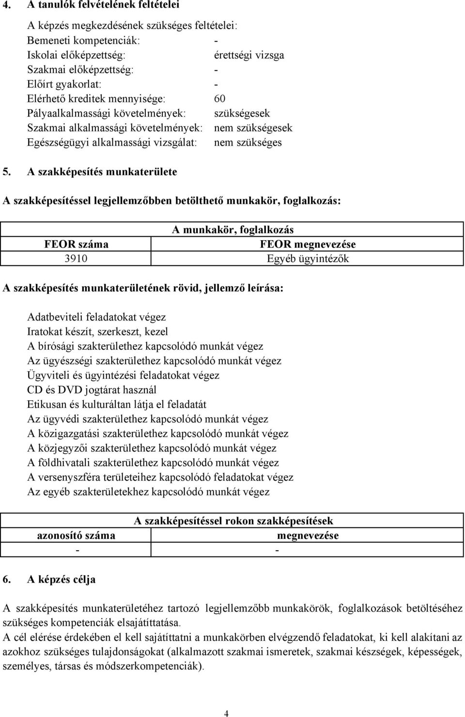 A szakképesítés munkaterülete A szakképesítéssel legjellemzőbben betölthető munkakör, foglalkozás: A munkakör, foglalkozás FEOR száma FEOR megnevezése 3910 Egyéb ügyintézők A szakképesítés