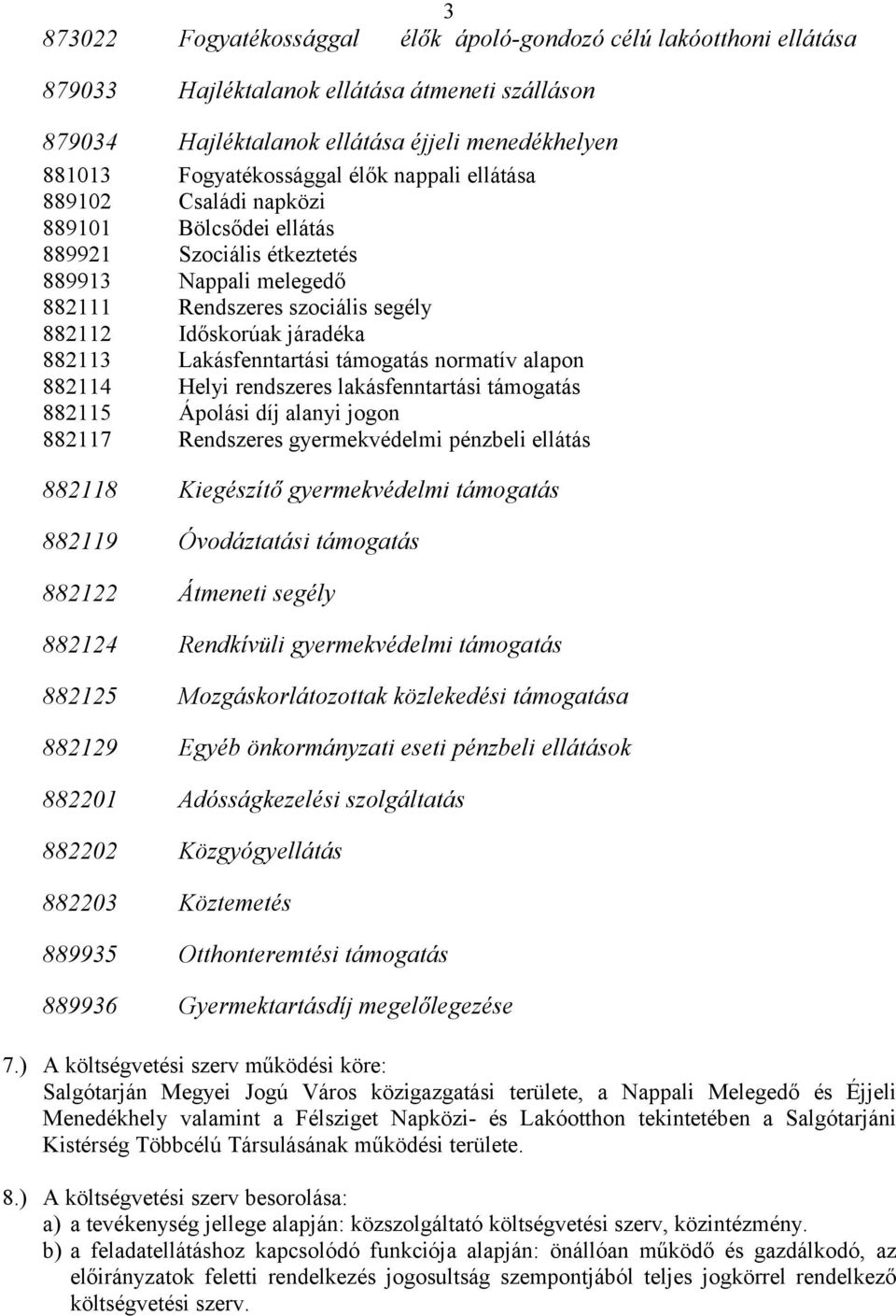 Lakásfenntartási támogatás normatív alapon 882114 Helyi rendszeres lakásfenntartási támogatás 882115 Ápolási díj alanyi jogon 882117 Rendszeres gyermekvédelmi pénzbeli ellátás 882118 Kiegészítő