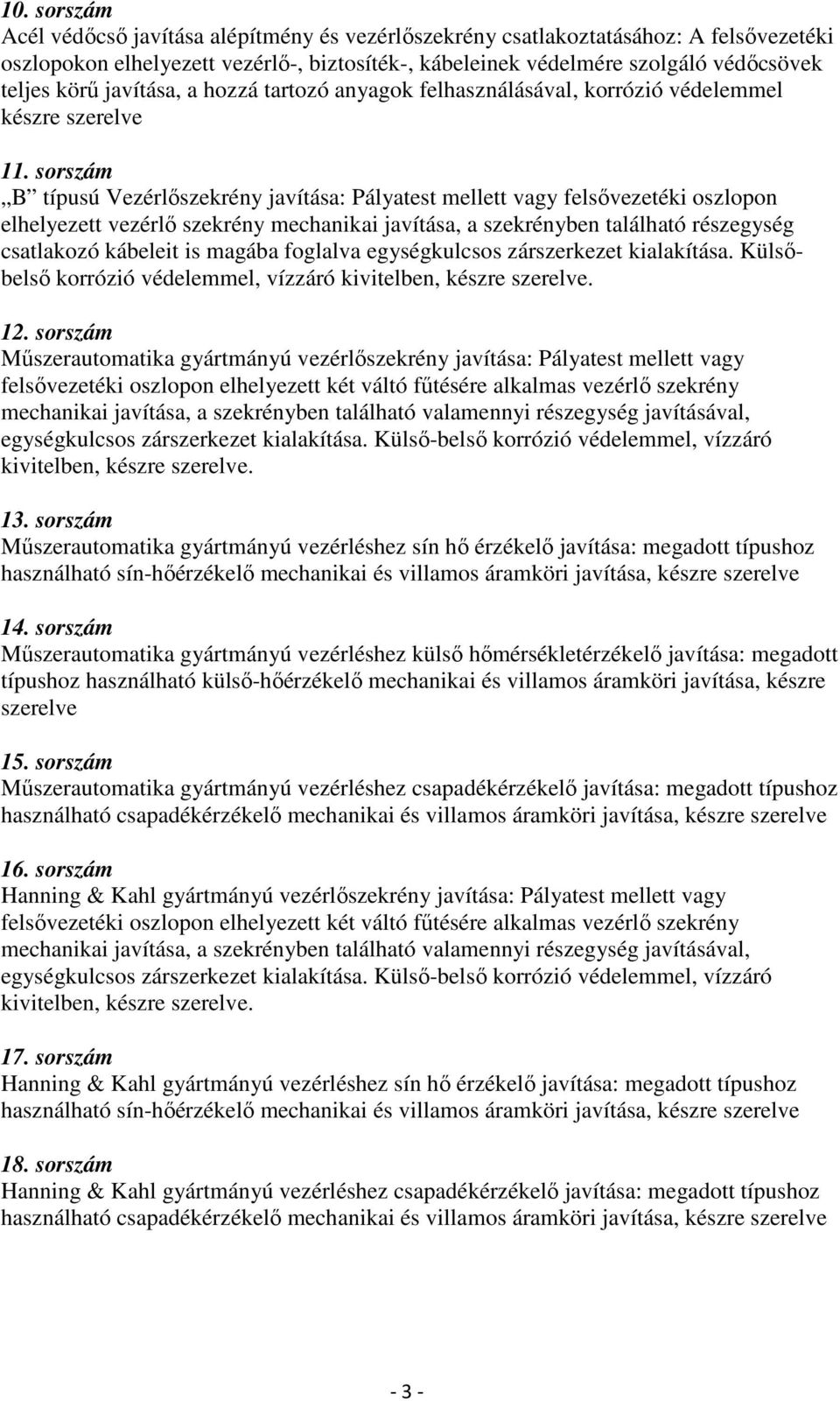 sorszám B típusú Vezérlőszekrény javítása: Pályatest mellett vagy felsővezetéki oszlopon elhelyezett vezérlő szekrény mechanikai javítása, a szekrényben található részegység csatlakozó kábeleit is
