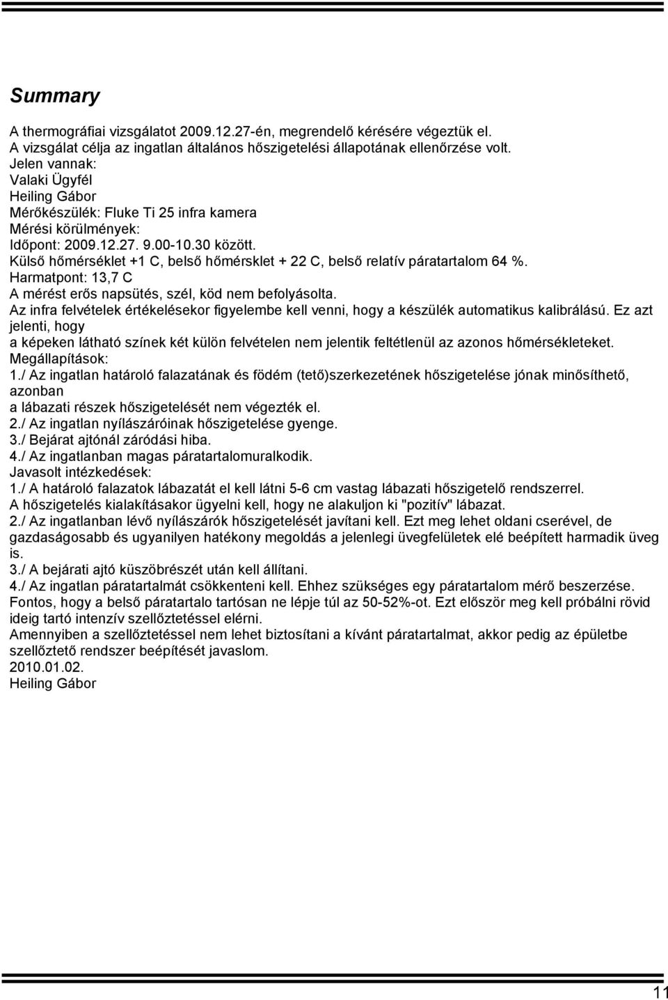 Külső hőmérséklet +1 C, belső hőmérsklet + 22 C, belső relatív páratartalom 64 %. Harmatpont: 13,7 C A mérést erős napsütés, szél, köd nem befolyásolta.