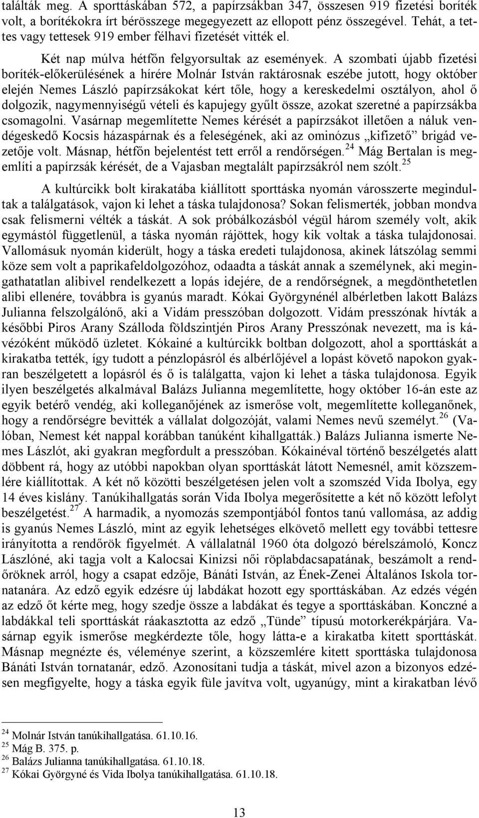 A szombati újabb fizetési boríték-előkerülésének a hírére Molnár István raktárosnak eszébe jutott, hogy október elején Nemes László papírzsákokat kért tőle, hogy a kereskedelmi osztályon, ahol ő