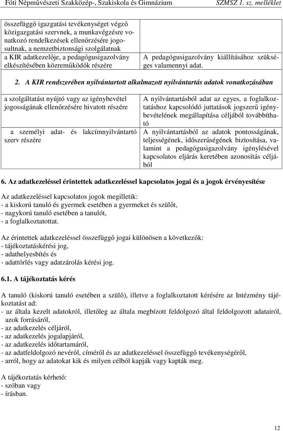 A KIR rendszerében nyilvántartott alkalmazott nyilvántartás adatok vonatkozásában a szolgáltatást nyújtó vagy az igénybevétel jogosságának ellenőrzésére hivatott részére a személyi adat- és