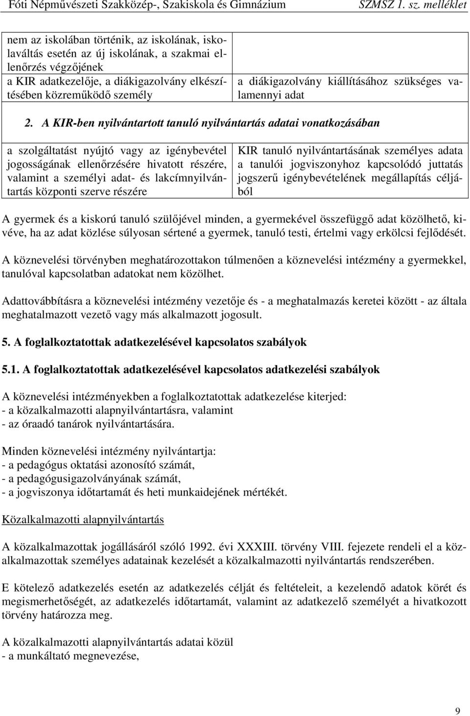 A KIR-ben nyilvántartott tanuló nyilvántartás adatai vonatkozásában a szolgáltatást nyújtó vagy az igénybevétel jogosságának ellenőrzésére hivatott részére, valamint a személyi adat- és