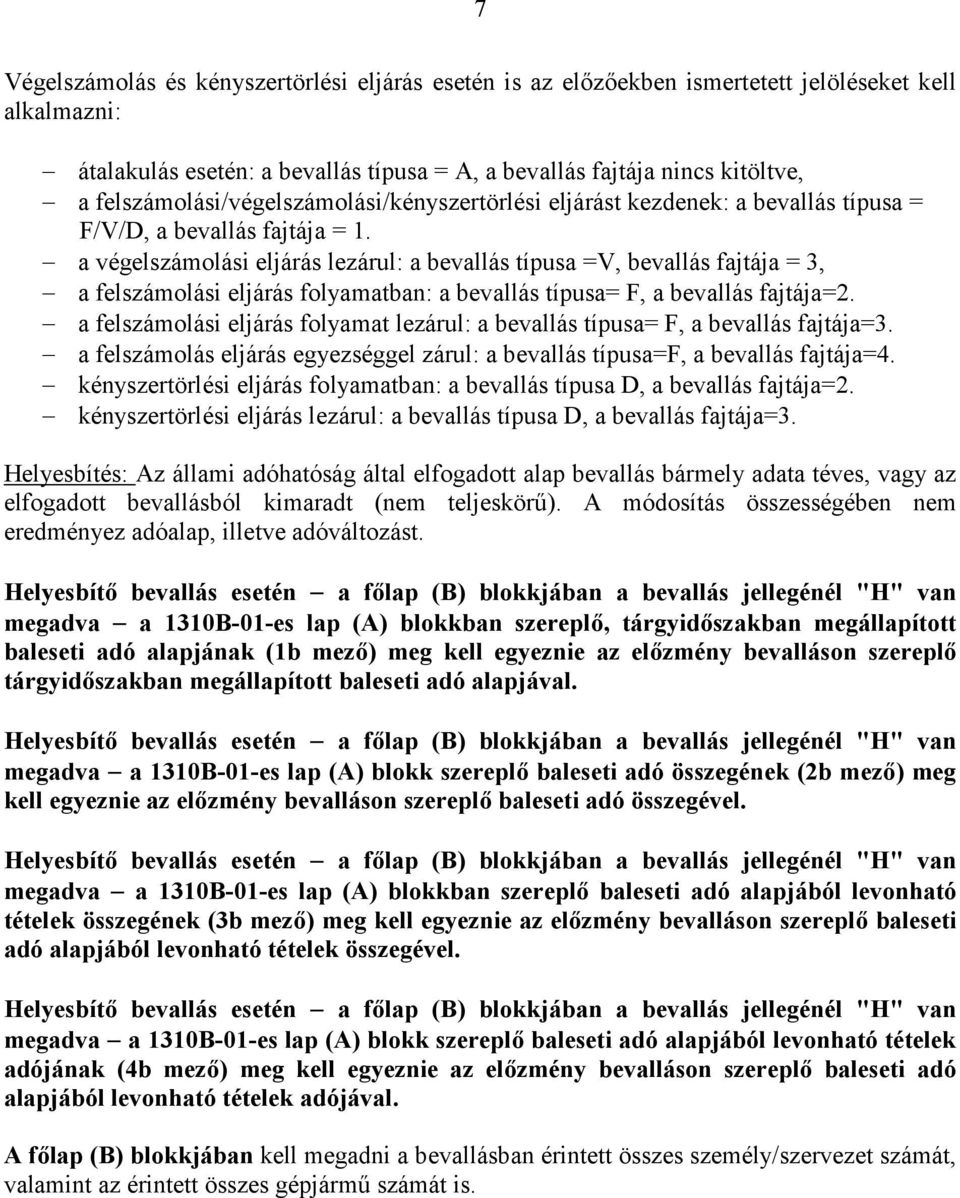 a végelszámolási eljárás lezárul: a bevallás típusa =V, bevallás fajtája = 3, a felszámolási eljárás folyamatban: a bevallás típusa= F, a bevallás fajtája=2.