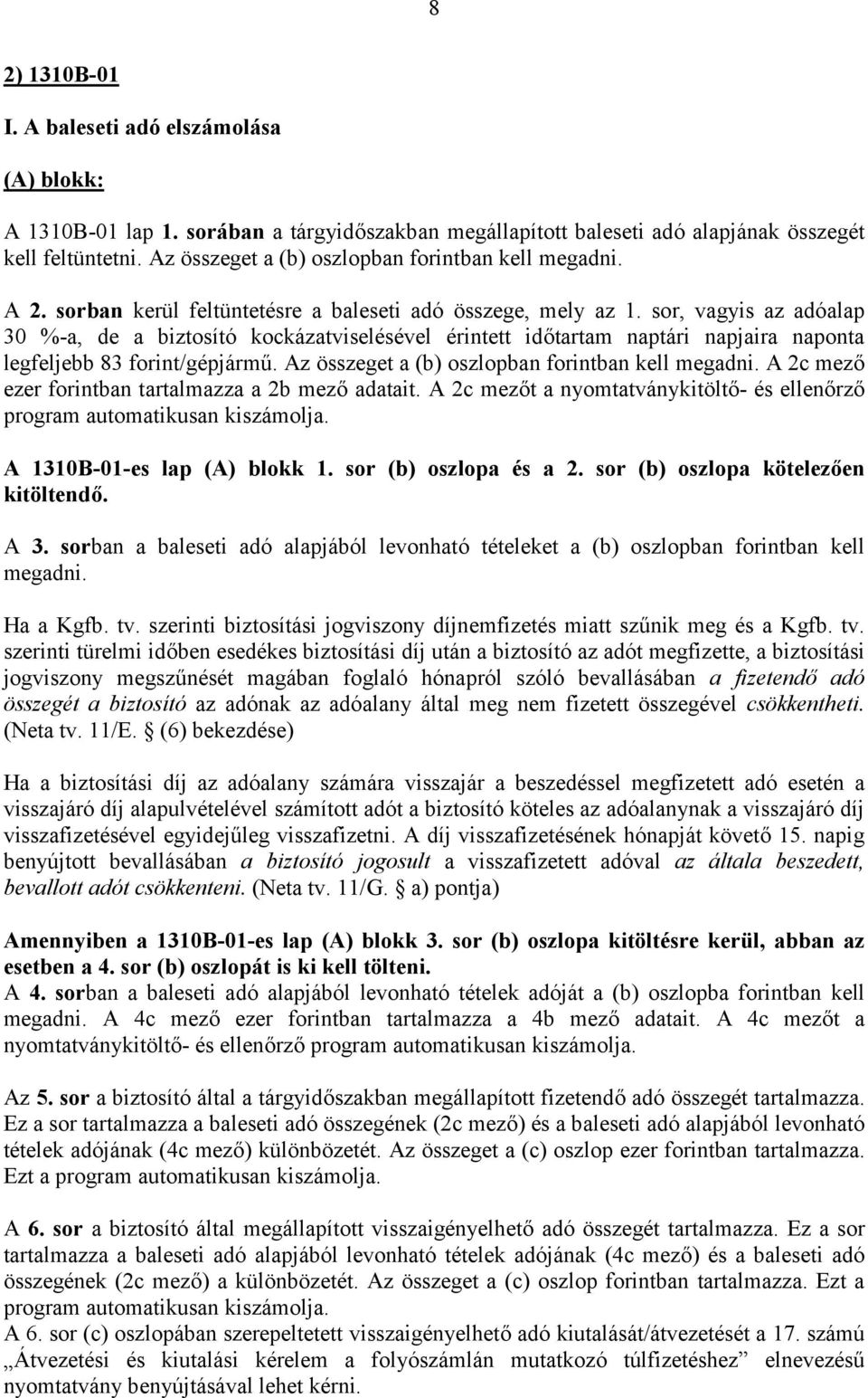 sor, vagyis az adóalap 30 %-a, de a biztosító kockázatviselésével érintett időtartam naptári napjaira naponta legfeljebb 83 forint/gépjármű. Az összeget a (b) oszlopban forintban kell megadni.