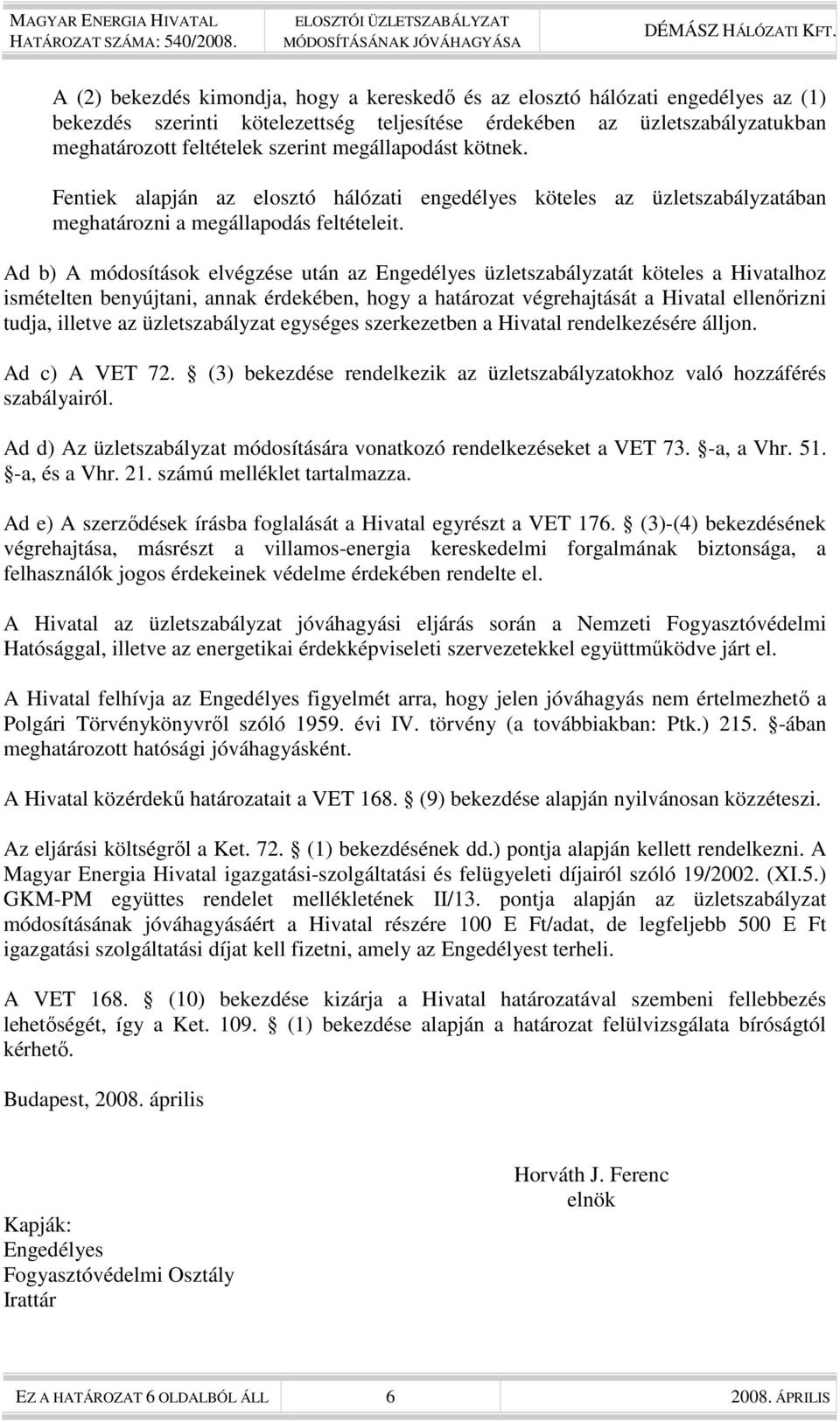 Ad b) A módosítások elvégzése után az Engedélyes üzletszabályzatát köteles a Hivatalhoz ismételten benyújtani, annak érdekében, hogy a határozat végrehajtását a Hivatal ellenırizni tudja, illetve az