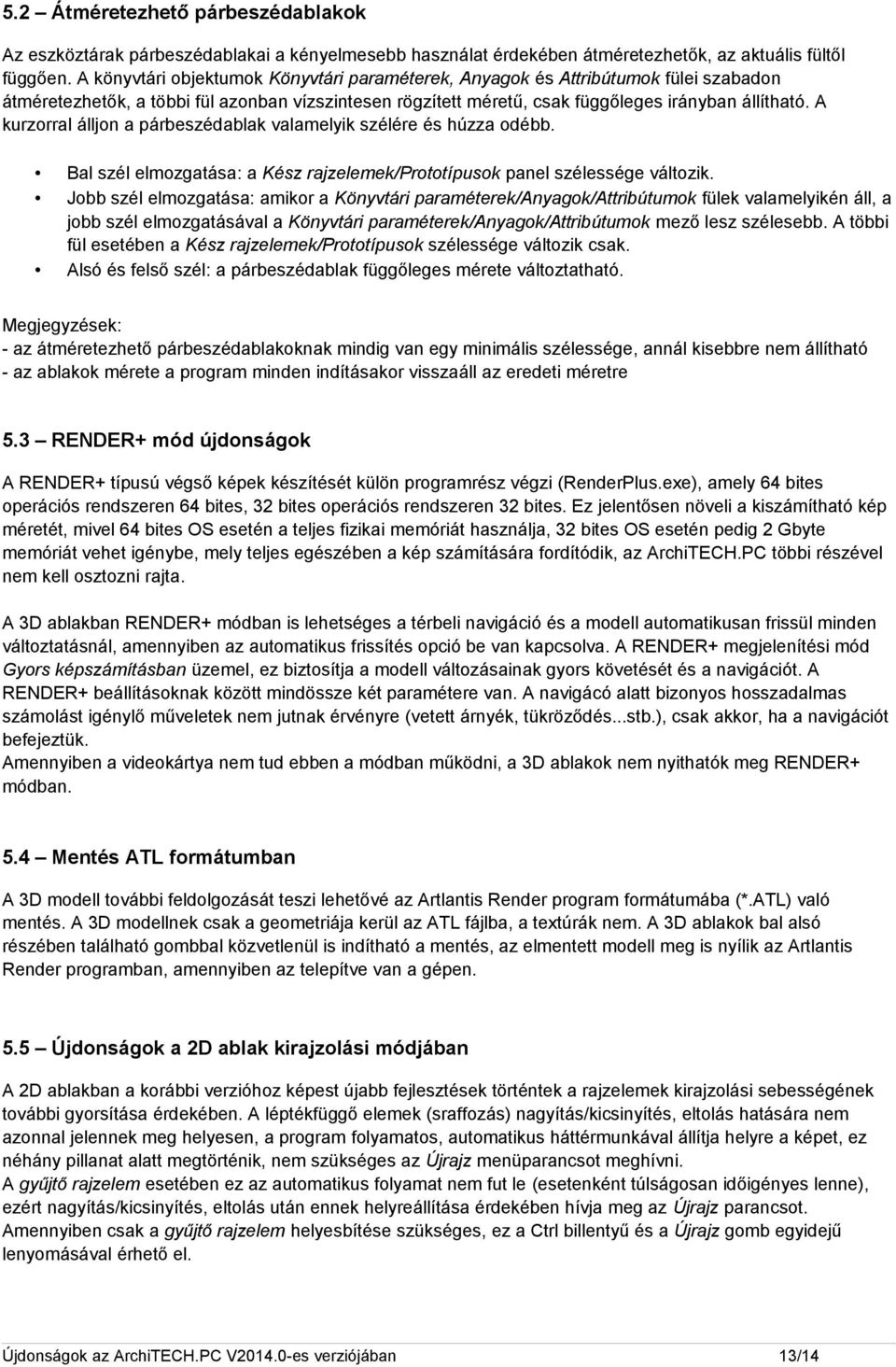 A kurzorral álljon a párbeszédablak valamelyik szélére és húzza odébb. Bal szél elmozgatása: a Kész rajzelemek/prototípusok panel szélessége változik.