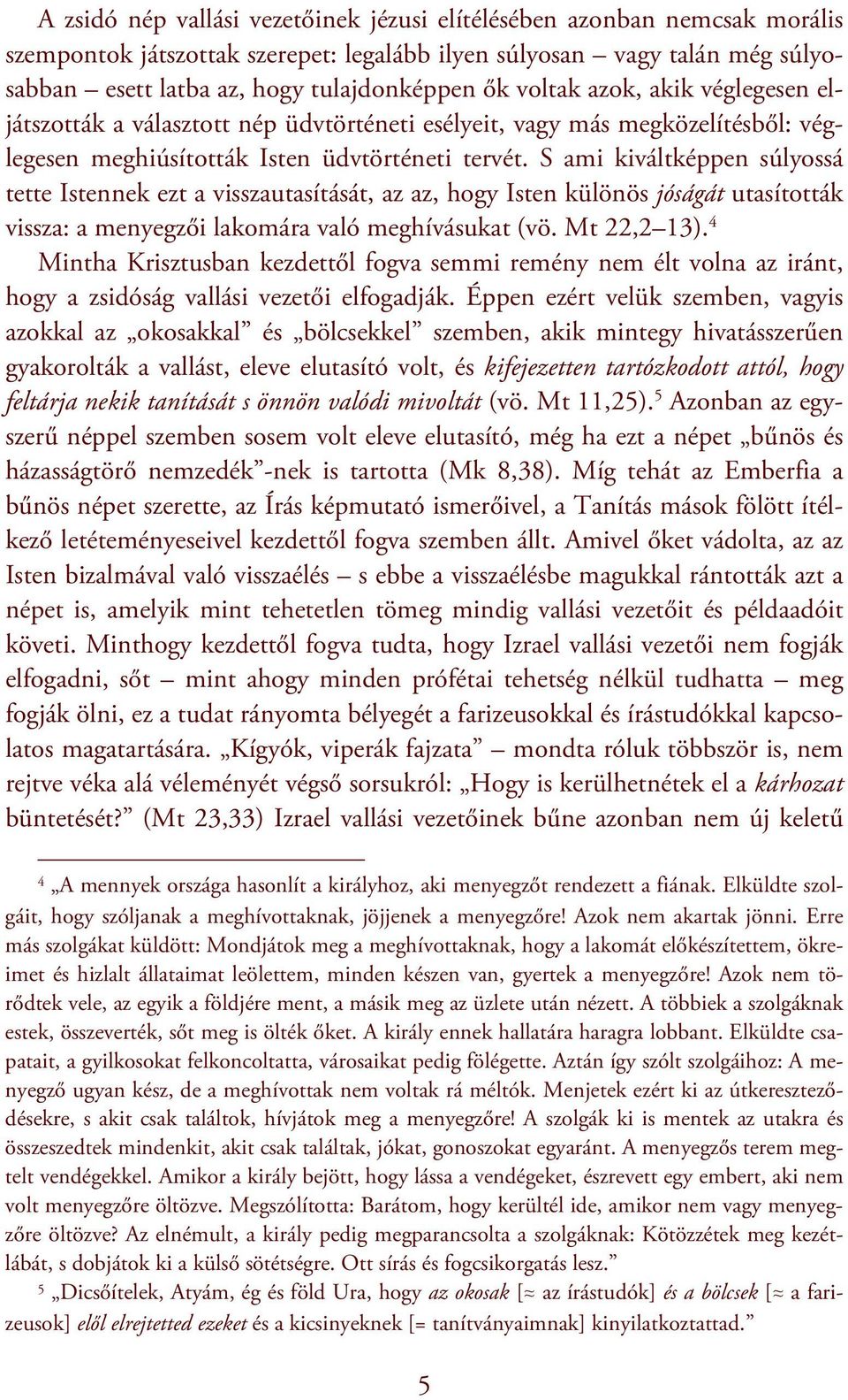 S ami kiváltképpen súlyossá tette Istennek ezt a visszautasítását, az az, hogy Isten különös jóságát utasították vissza: a menyegzői lakomára való meghívásukat (vö. Mt 22,2 13).
