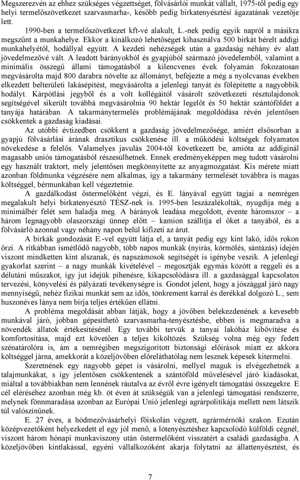 Ekkor a kínálkozó lehetőséget kihasználva 500 birkát bérelt addigi munkahelyétől, hodállyal együtt. A kezdeti nehézségek után a gazdaság néhány év alatt jövedelmezővé vált.