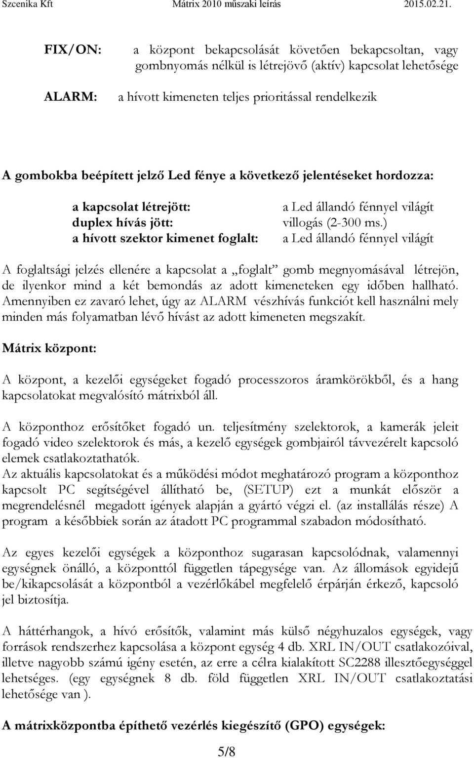 ) a Led állandó fénnyel világít A foglaltsági jelzés ellenére a kapcsolat a foglalt gomb megnyomásával létrejön, de ilyenkor mind a két bemondás az adott kimeneteken egy időben hallható.