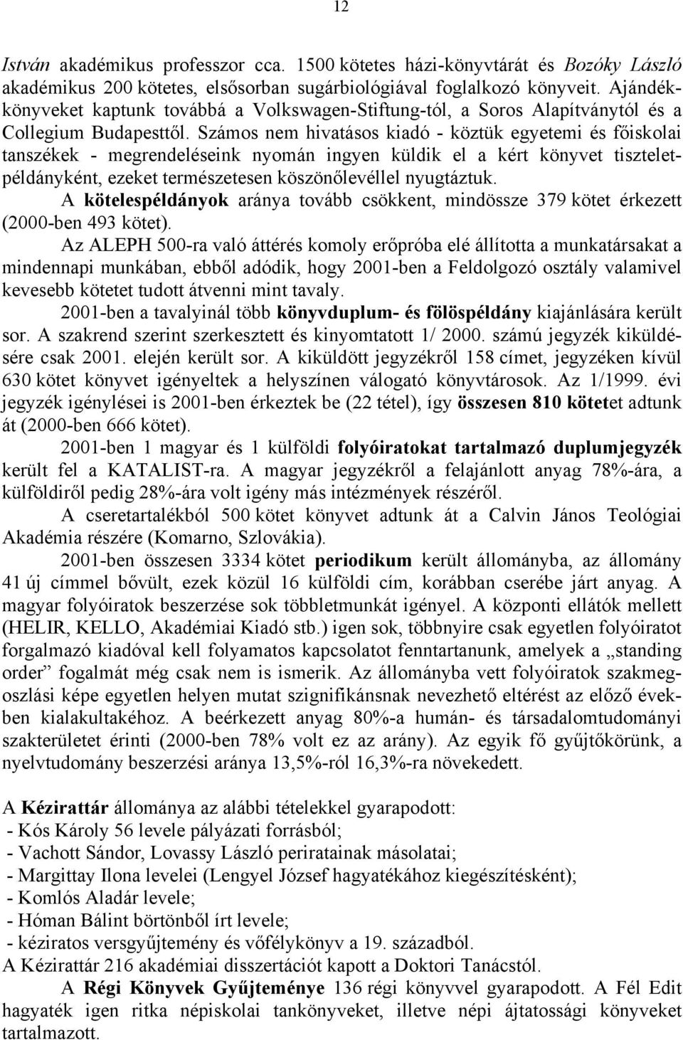 Számos nem hivatásos kiadó - köztük egyetemi és főiskolai tanszékek - megrendeléseink nyomán ingyen küldik el a kért könyvet tiszteletpéldányként, ezeket természetesen köszönőlevéllel nyugtáztuk.