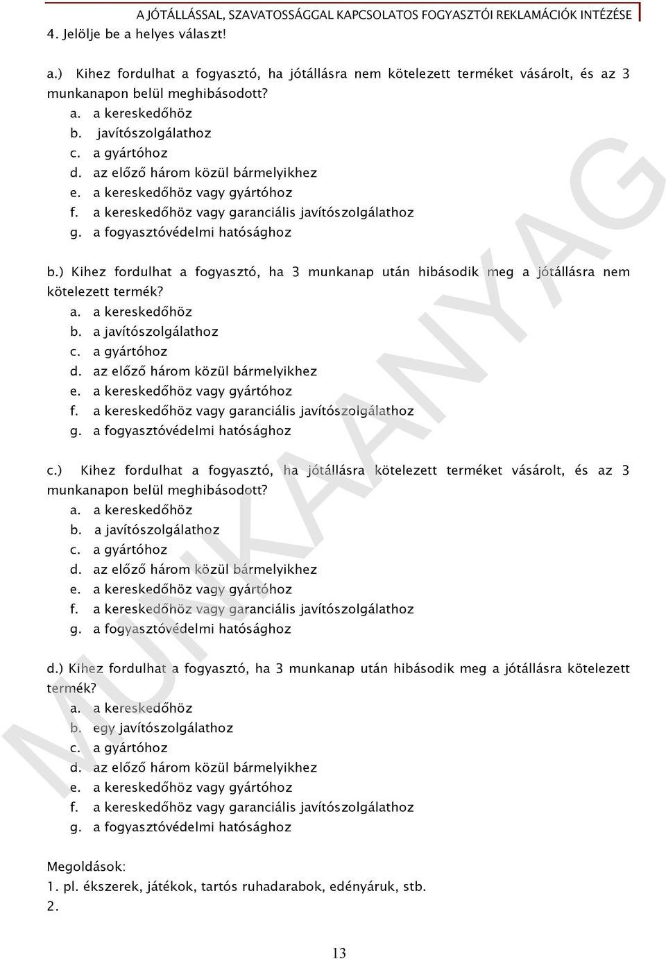 ) Kihez fordulhat a fogyasztó, ha 3 munkanap után hibásodik meg a jótállásra nem kötelezett termék? a. a kereskedőhöz b. a javítószolgálathoz c. a gyártóhoz d. az előző három közül bármelyikhez e.