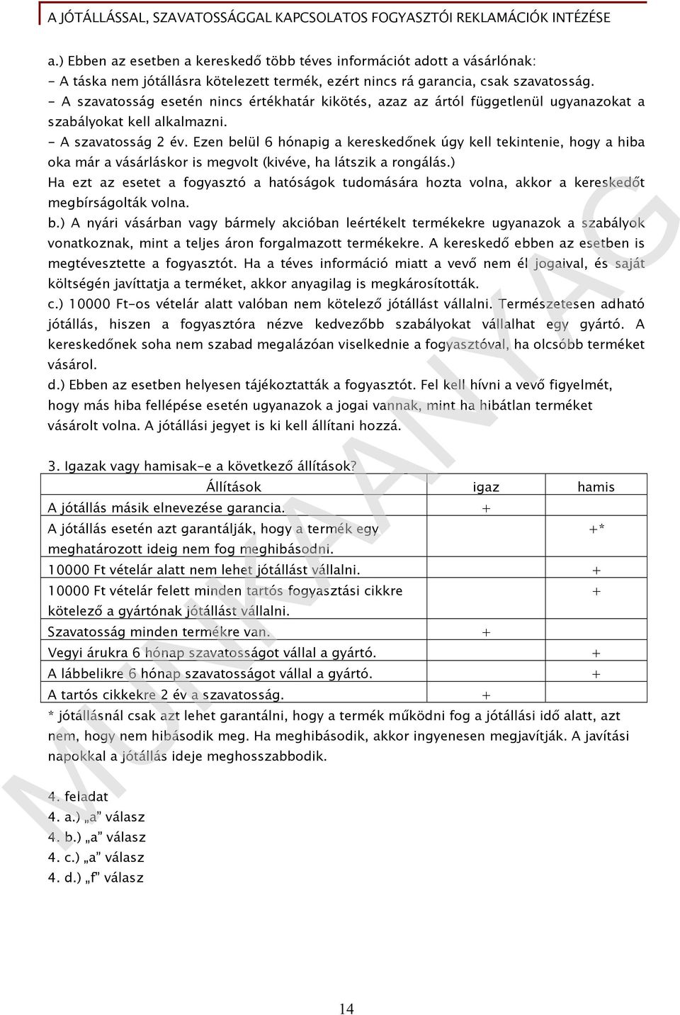 Ezen belül 6 hónapig a kereskedőnek úgy kell tekintenie, hogy a hiba oka már a vásárláskor is megvolt (kivéve, ha látszik a rongálás.