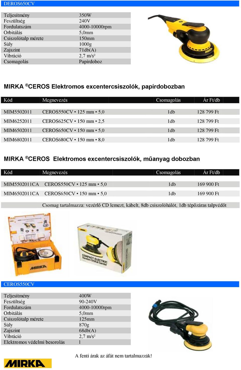CEROS Elektromos excentercsiszolók, műanyag dobozban MIM5502011CA CEROS550CV 125 mm 5,0 1db 169 900 Ft MIM6502011CA CEROS650CV 150 mm 5,0 1db 169 900 Ft Csomag tartalmazza: