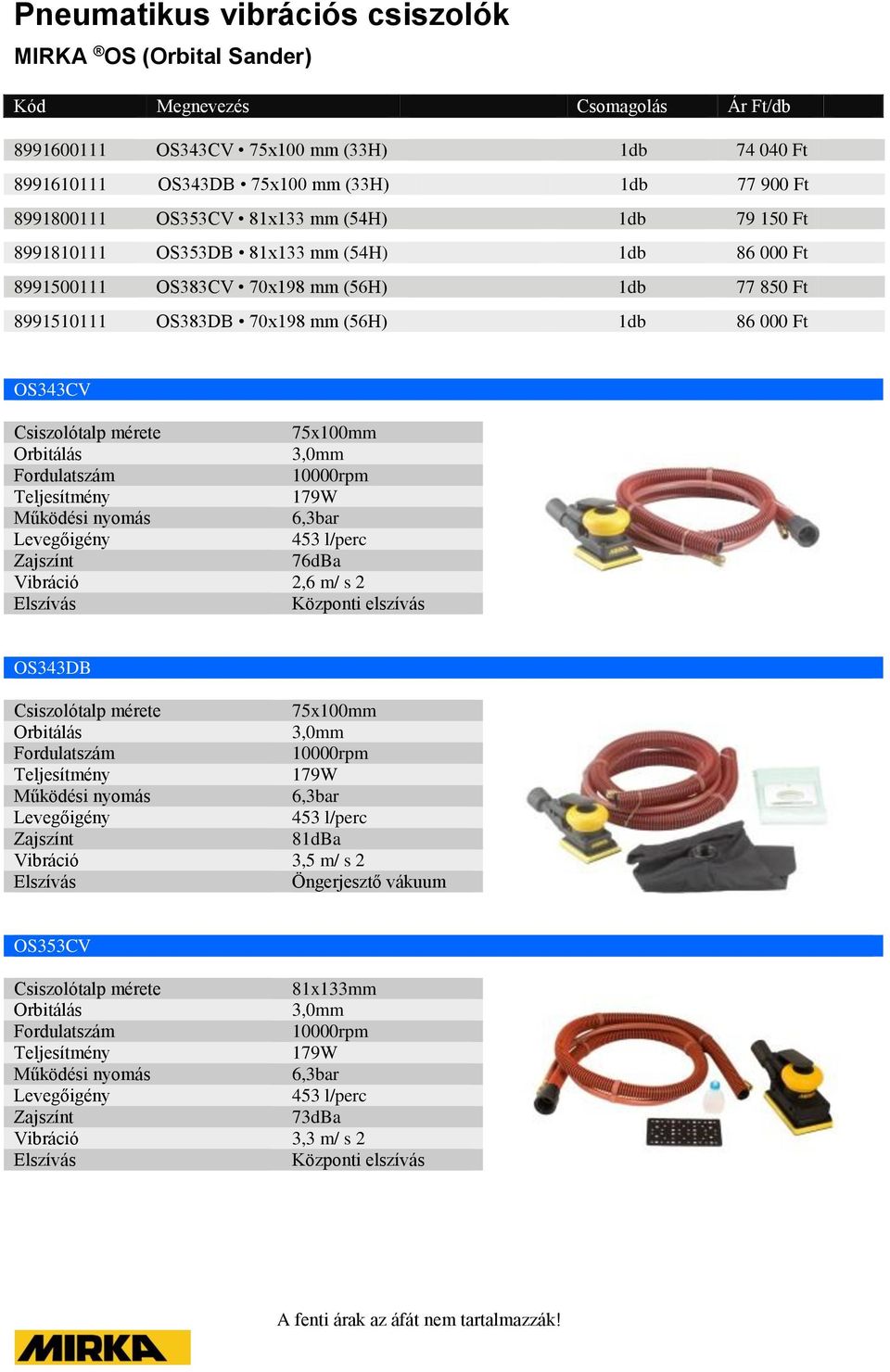 (56H) 1db 77 850 Ft 8991510111 OS383DB 70x198 mm (56H) 1db 86 000 Ft OS343CV 75x100mm 3,0mm 10000rpm 179W 453 l/perc 76dBa 2,6 m/ s 2 OS343DB