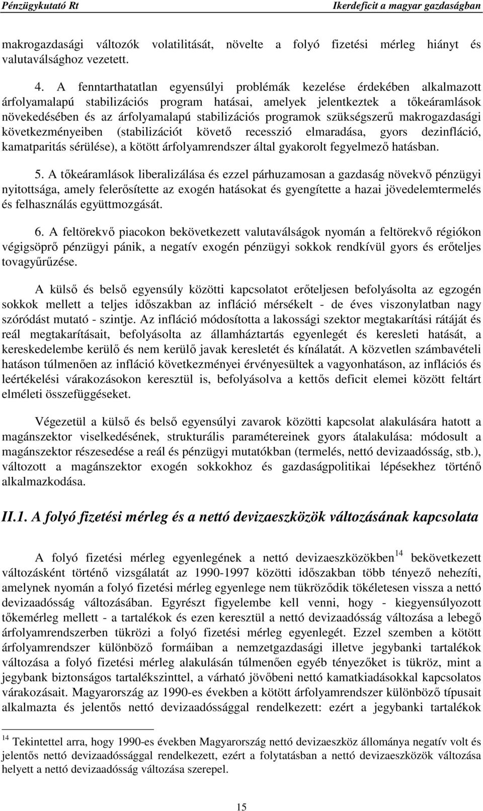 stabilizációs programok szükségszerő makrogazdasági következményeiben (stabilizációt követı recesszió elmaradása, gyors dezinfláció, kamatparitás sérülése), a kötött árfolyamrendszer által gyakorolt