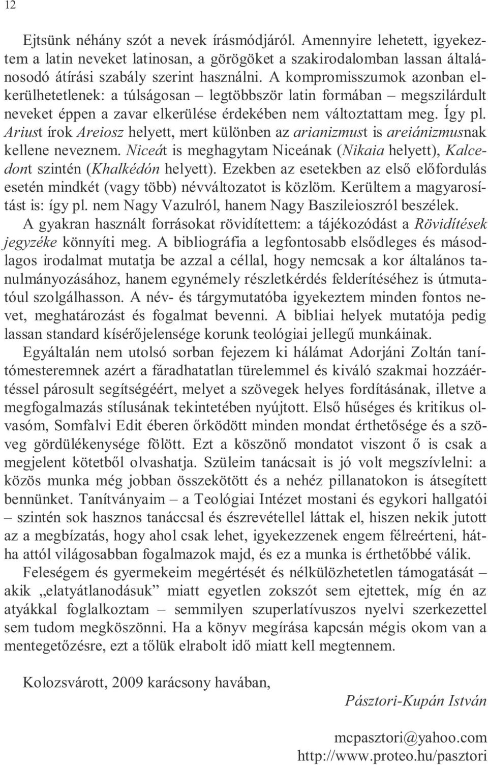 Ariust írok Areiosz helyett, mert különben az arianizmust is areiánizmusnak kellene neveznem. Niceát is meghagytam Niceának (Nikaia helyett), Kalcedont szintén (Khalkédón helyett).