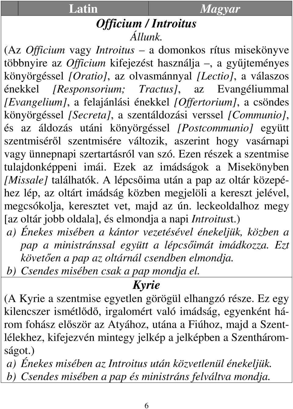 Tractus], az Evangéliummal [Evangelium], a felajánlási énekkel [Offertorium], a csöndes könyörgéssel [Secreta], a szentáldozási verssel [Communio], és az áldozás utáni könyörgéssel [ostcommunio]