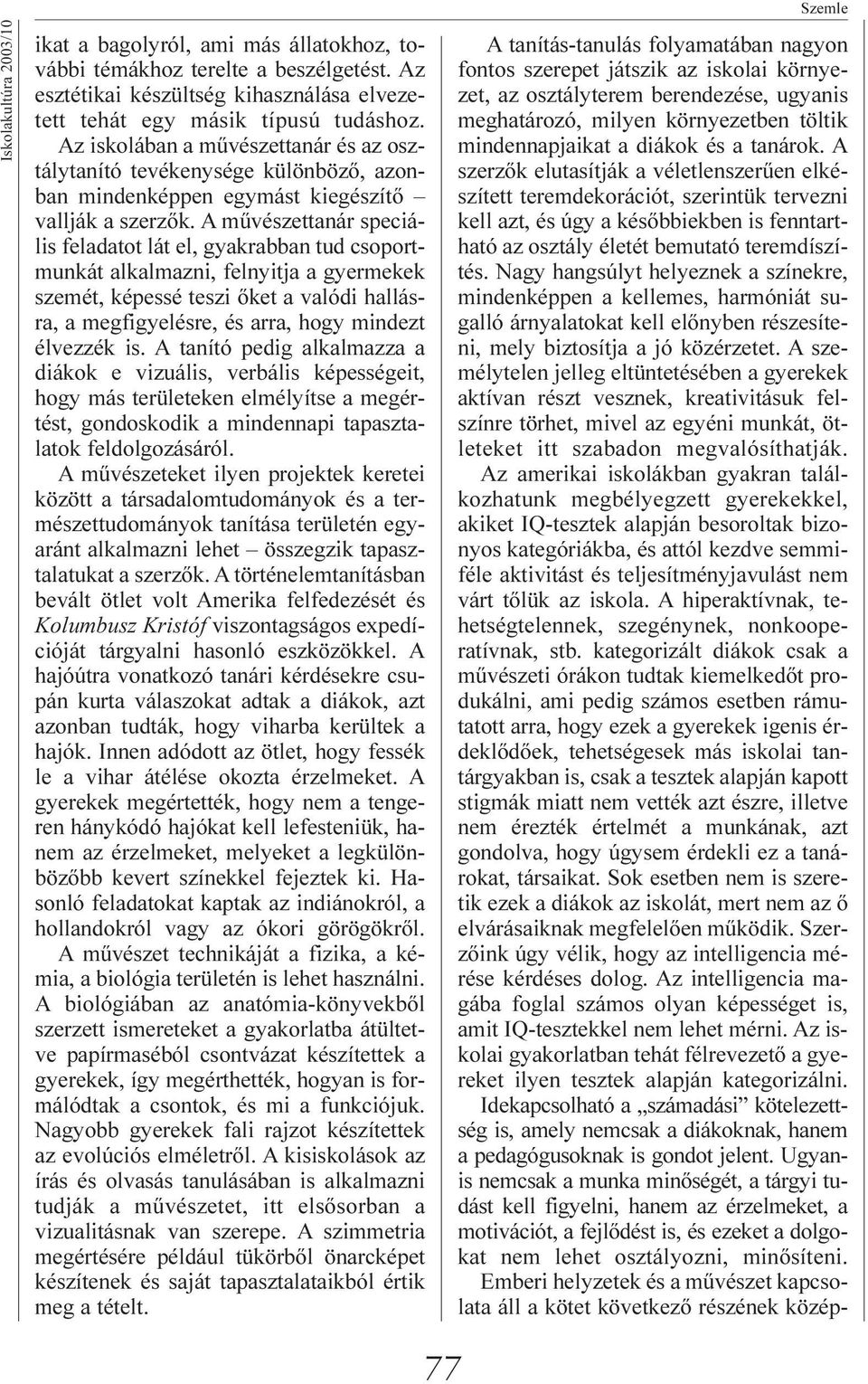 A mûvészettanár speciális feladatot lát el, gyakrabban tud csoportmunkát alkalmazni, felnyitja a gyermekek szemét, képessé teszi õket a valódi hallásra, a megfigyelésre, és arra, hogy mindezt