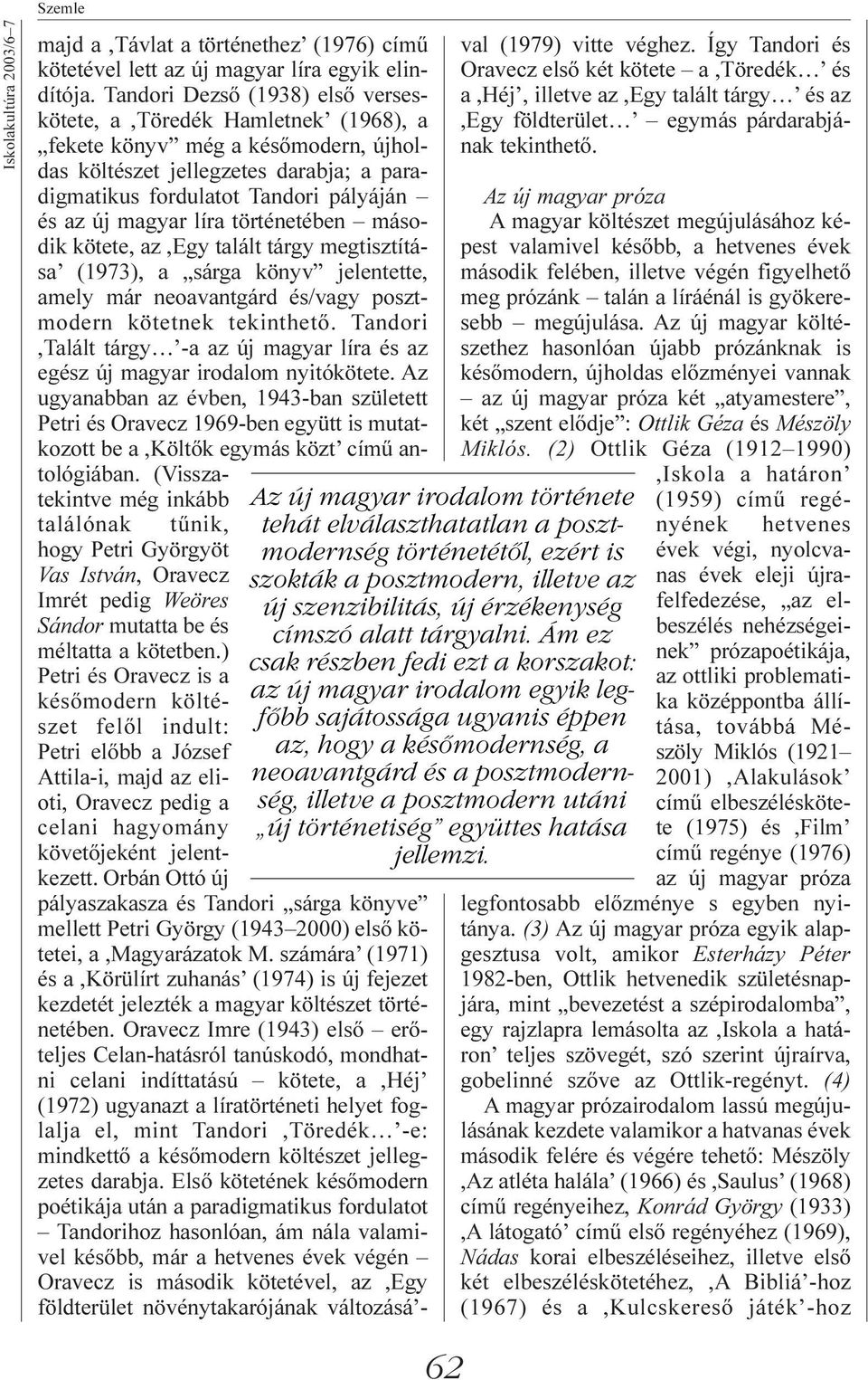 magyar líra történetében második kötete, az,egy talált tárgy megtisztítása (1973), a sárga könyv jelentette, amely már neoavantgárd és/vagy posztmodern kötetnek tekinthetõ.