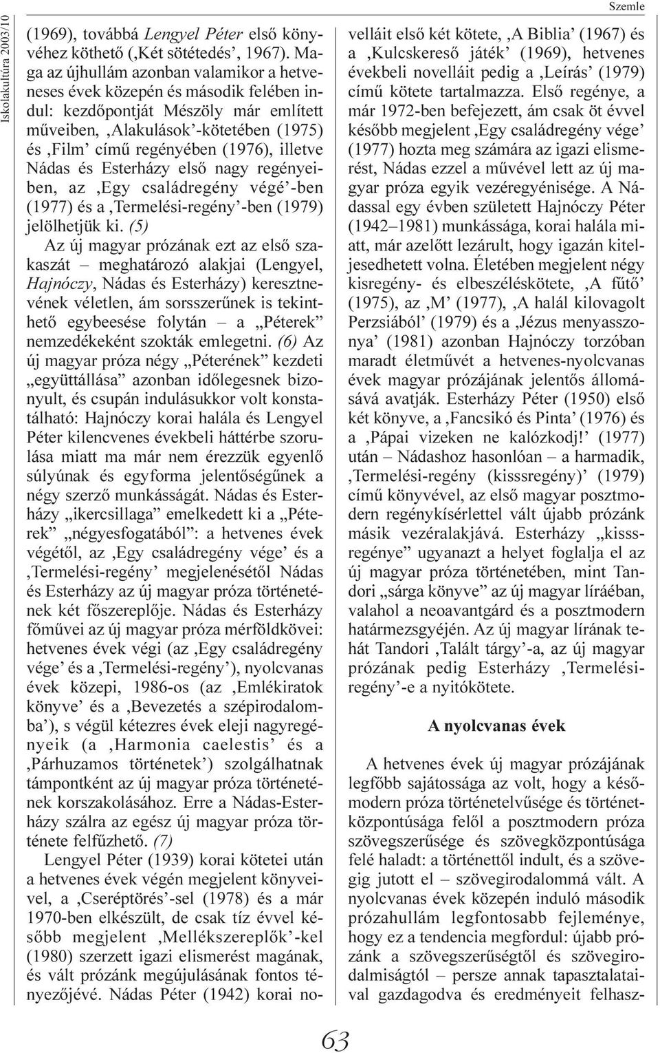 Nádas és Esterházy elsõ nagy regényeiben, az,egy családregény végé -ben (1977) és a,termelési-regény -ben (1979) jelölhetjük ki.