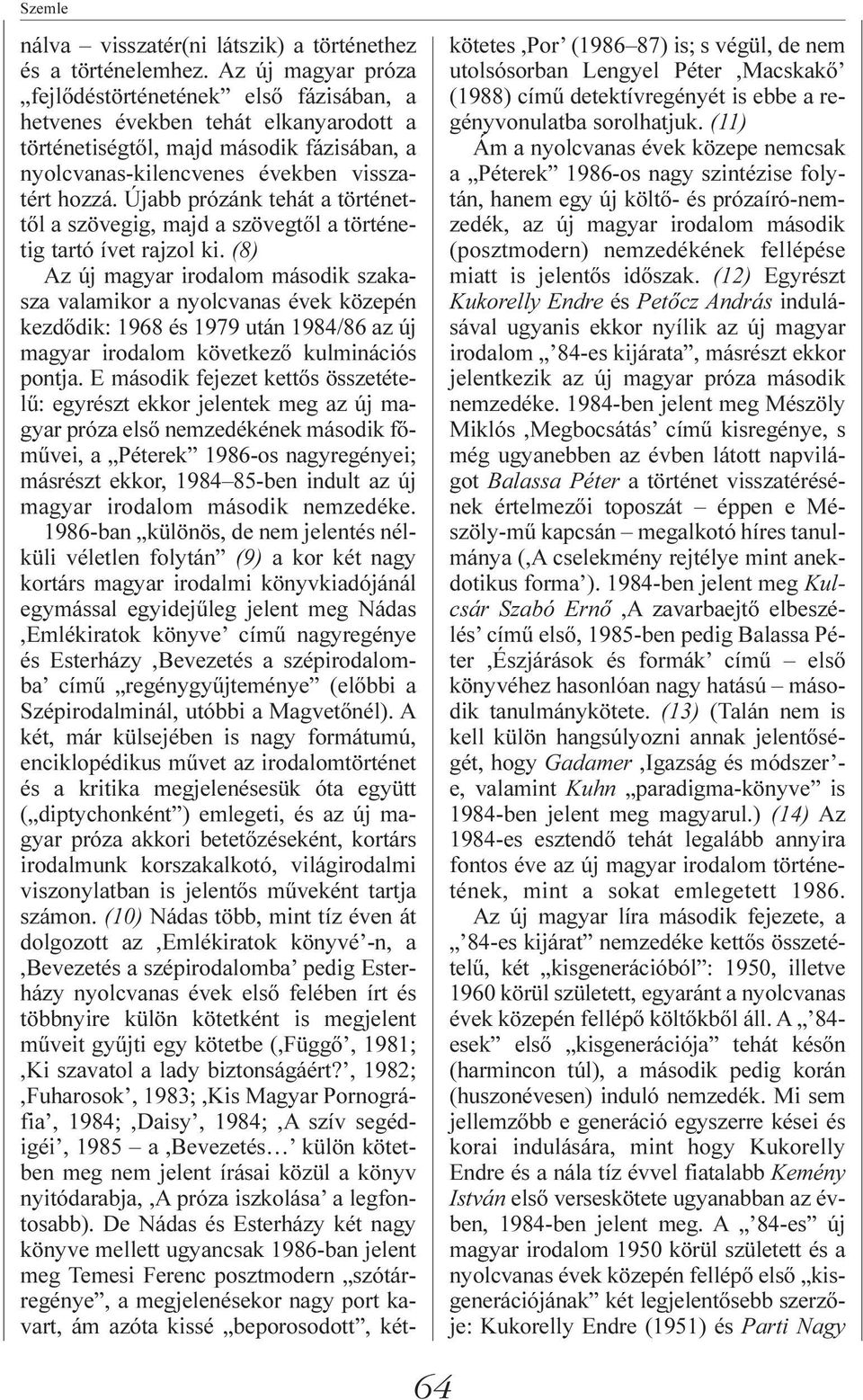 Újabb prózánk tehát a történettõl a szövegig, majd a szövegtõl a történetig tartó ívet rajzol ki.