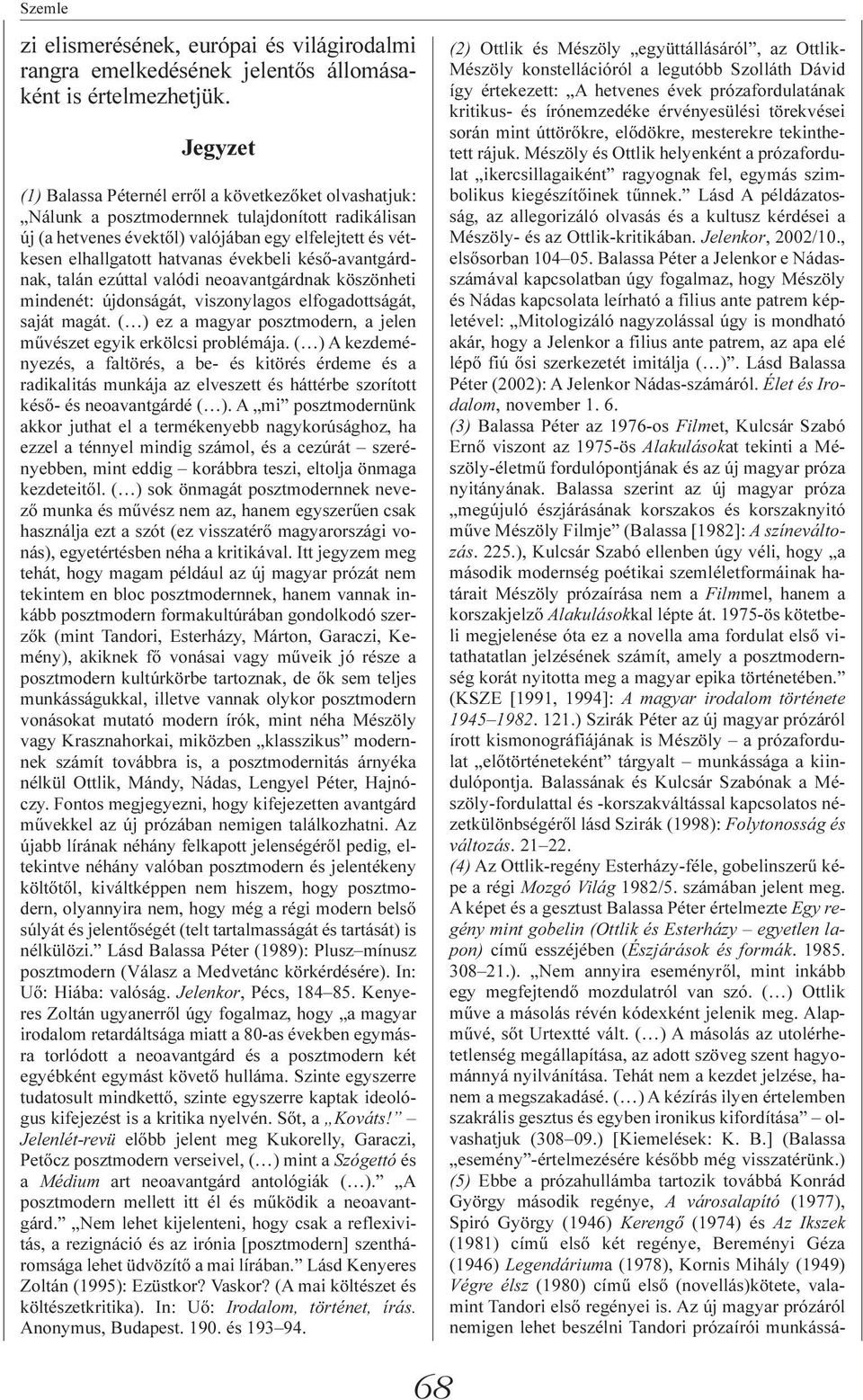 évekbeli késõ-avantgárdnak, talán ezúttal valódi neoavantgárdnak köszönheti mindenét: újdonságát, viszonylagos elfogadottságát, saját magát.