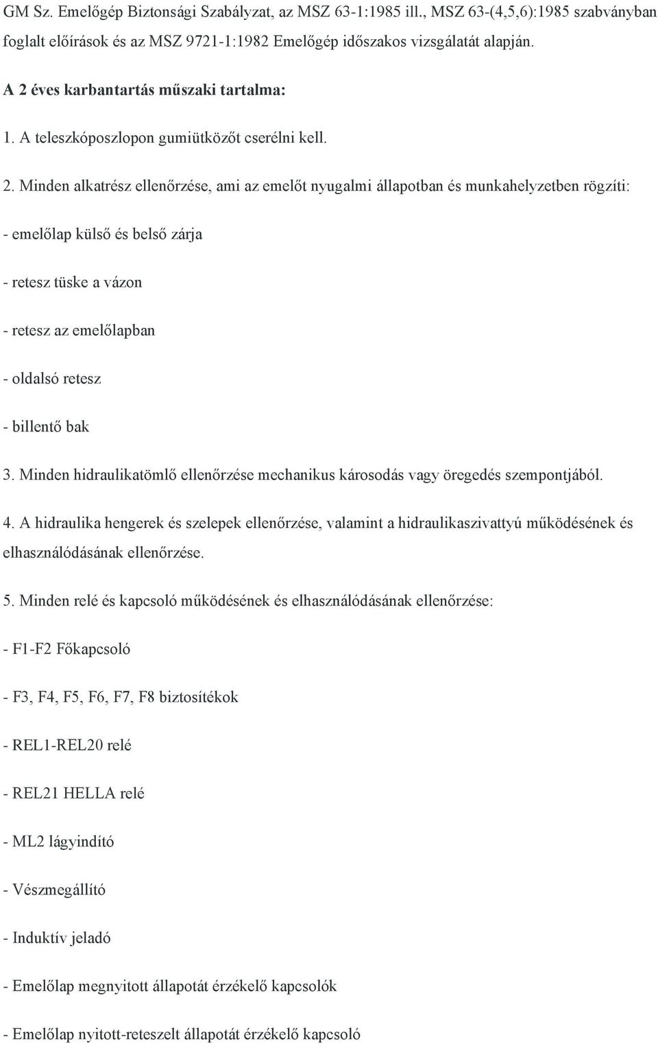 külső és belső zárja - retesz tüske a vázon - retesz az emelőlapban - oldalsó retesz - billentő bak 3. Minden hidraulikatömlő ellenőrzése mechanikus károsodás vagy öregedés szempontjából. 4.