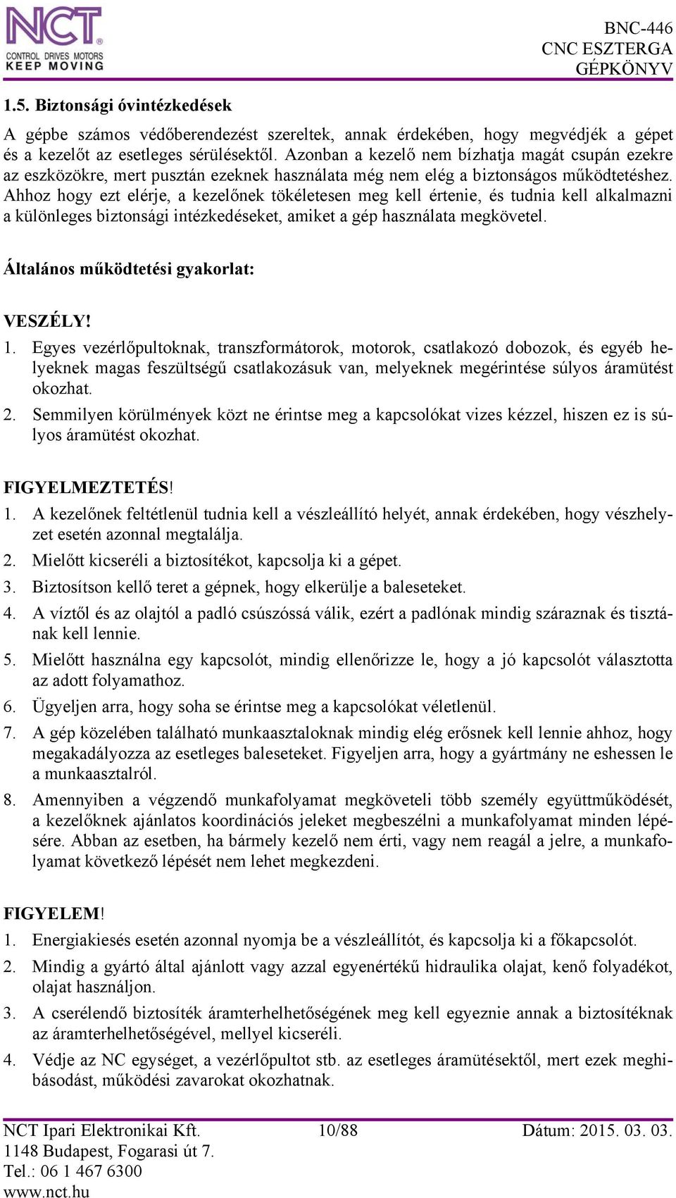 Ahhoz hogy ezt elérje, a kezelőnek tökéletesen meg kell értenie, és tudnia kell alkalmazni a különleges biztonsági intézkedéseket, amiket a gép használata megkövetel.