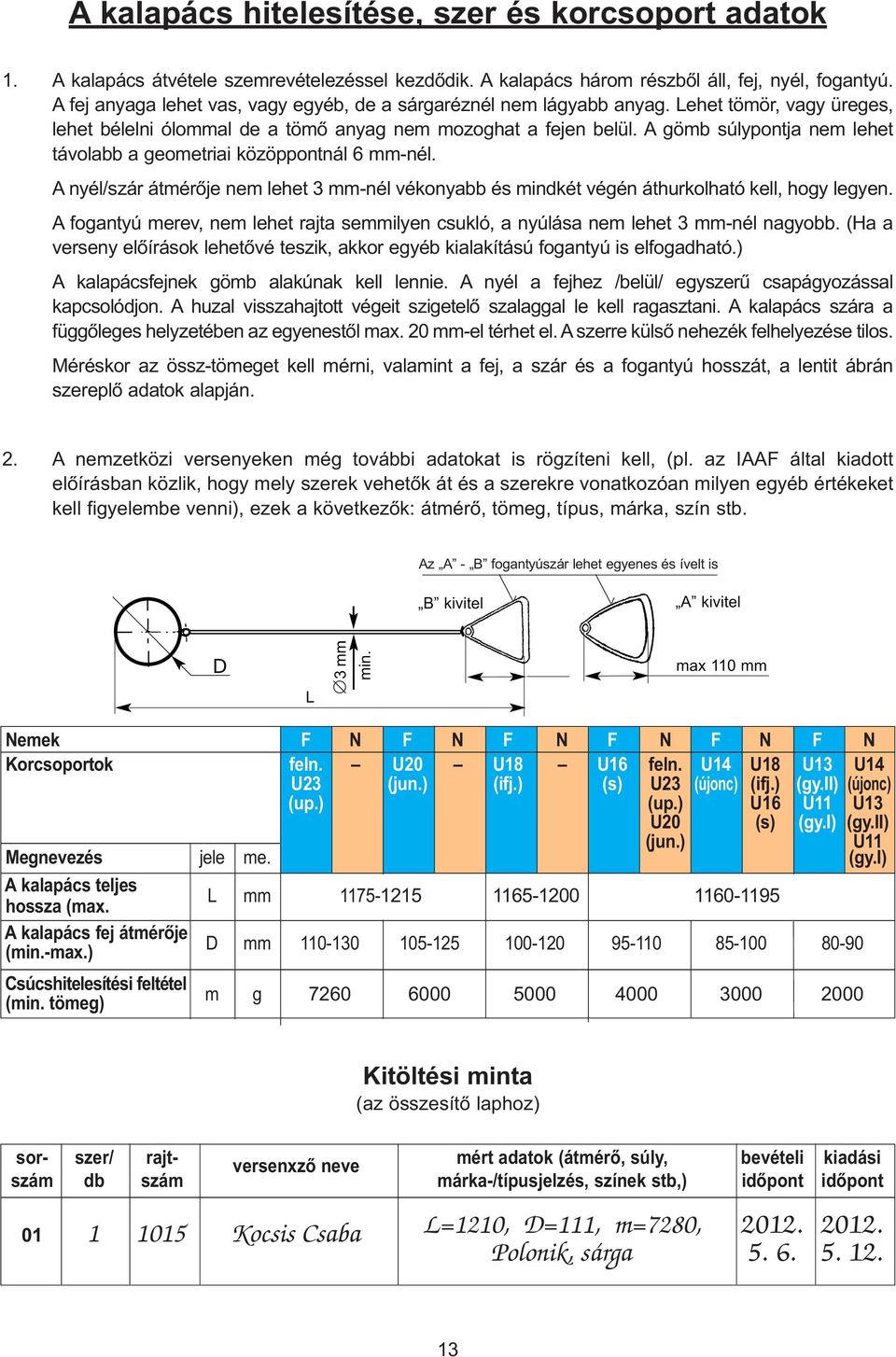 A gömb súlypontja nem lehet távolabb a geometriai közöppontnál 6 mm-nél. A nyél/szár átmérõje nem lehet 3 mm-nél vékonyabb és mindkét végén áthurkolható kell, hogy legyen.