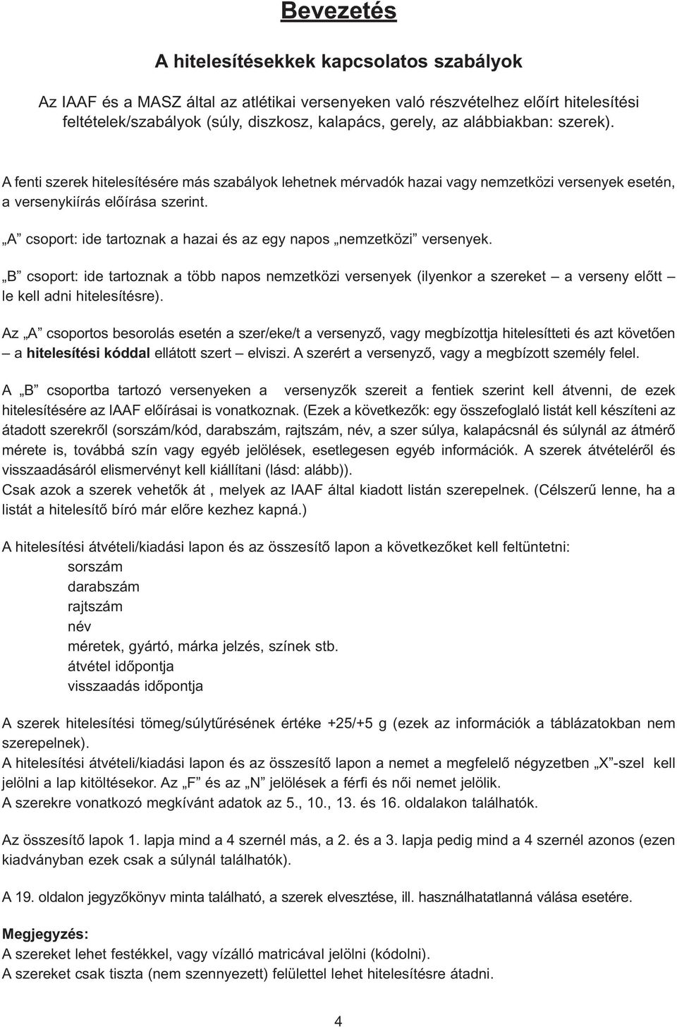 A csoport: ide tartoznak a hazai és az egy napos nemzetközi versenyek. B csoport: ide tartoznak a több napos nemzetközi versenyek (ilyenkor a szereket a verseny elõtt le kell adni hitelesítésre).