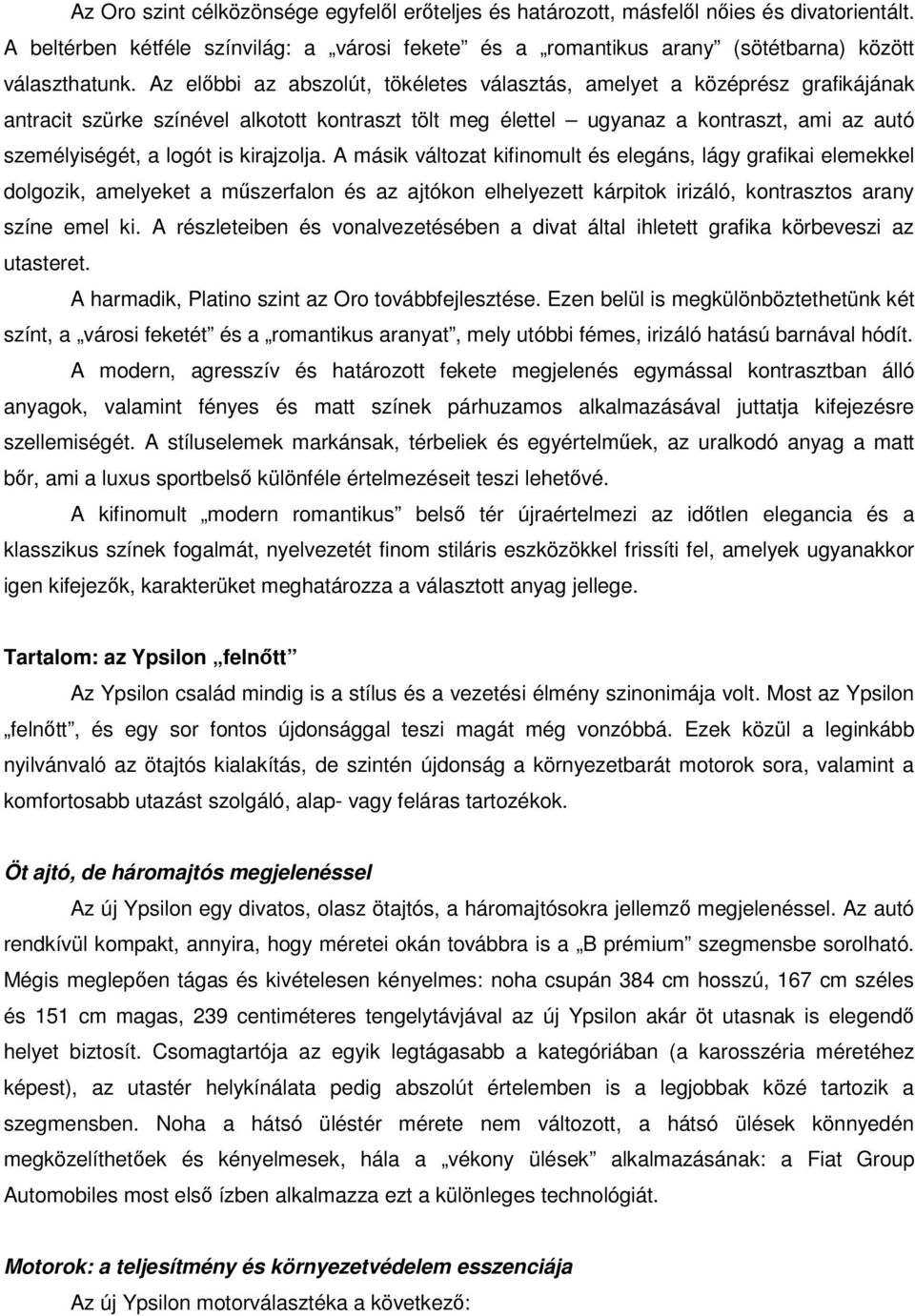 kirajzolja. A másik változat kifinomult és elegáns, lágy grafikai elemekkel dolgozik, amelyeket a műszerfalon és az ajtókon elhelyezett kárpitok irizáló, kontrasztos arany színe emel ki.