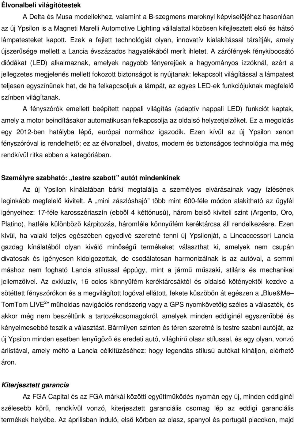 A zárófények fénykibocsátó diódákat (LED) alkalmaznak, amelyek nagyobb fényerejűek a hagyományos izzóknál, ezért a jellegzetes megjelenés mellett fokozott biztonságot is nyújtanak: lekapcsolt