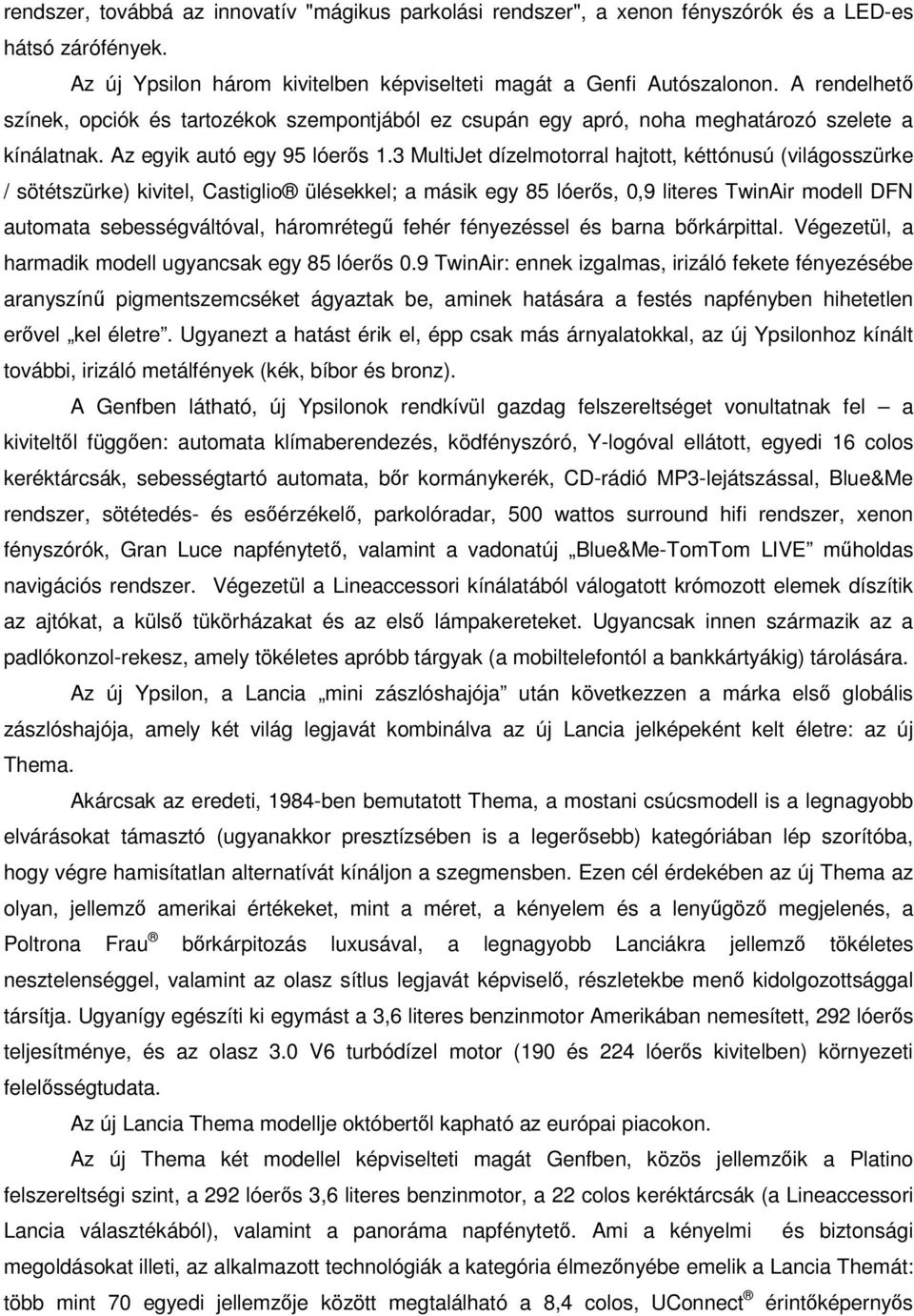 3 MultiJet dízelmotorral hajtott, kéttónusú (világosszürke / sötétszürke) kivitel, Castiglio ülésekkel; a másik egy 85 lóerős, 0,9 literes TwinAir modell DFN automata sebességváltóval, háromrétegű