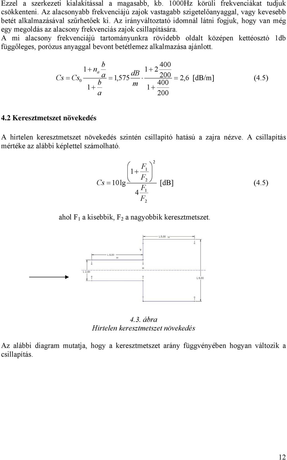 Az irányváltoztató idomnál látni fogjuk, hogy van még egy megoldás az alacsony frekvenciás zajok csillapítására.